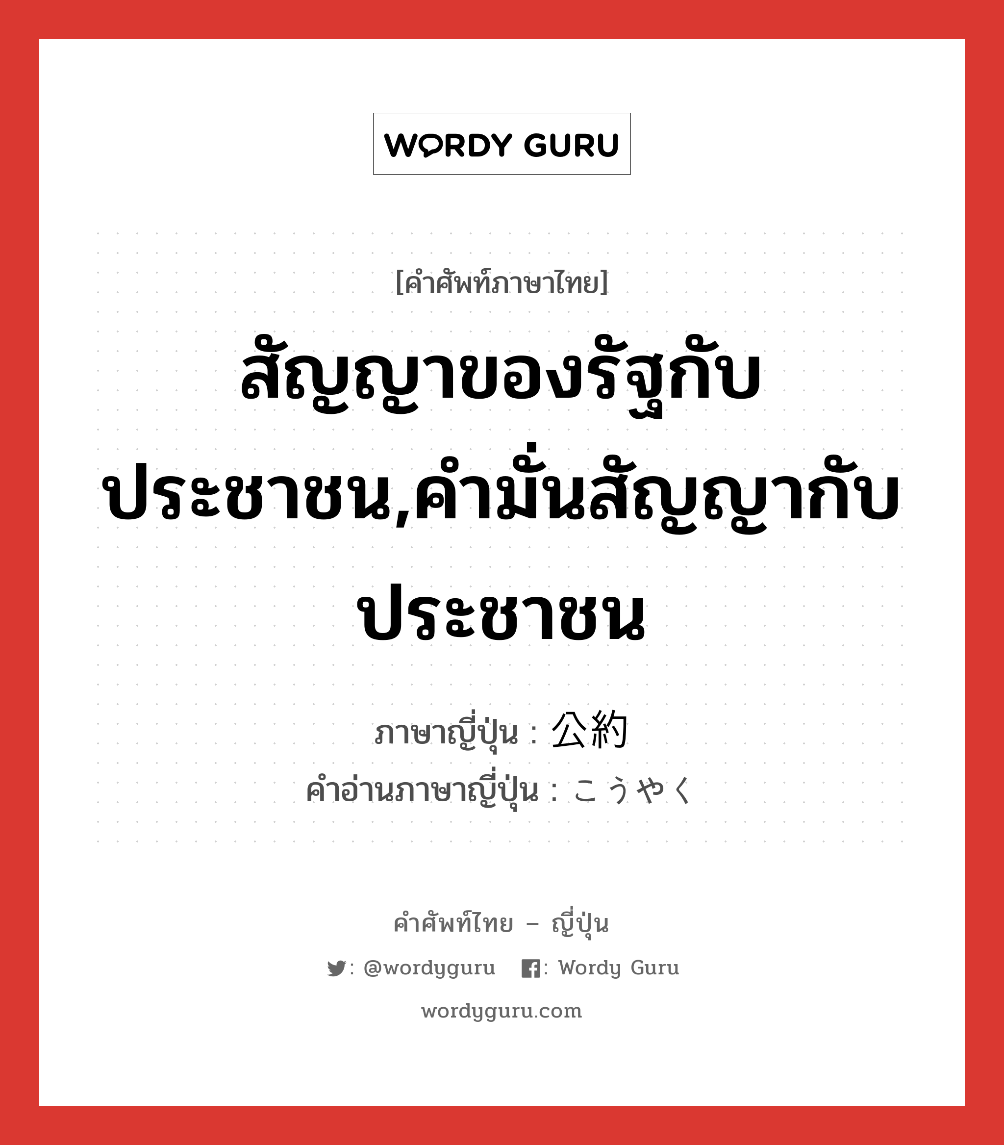 สัญญาของรัฐกับประชาชน,คำมั่นสัญญากับประชาชน ภาษาญี่ปุ่นคืออะไร, คำศัพท์ภาษาไทย - ญี่ปุ่น สัญญาของรัฐกับประชาชน,คำมั่นสัญญากับประชาชน ภาษาญี่ปุ่น 公約 คำอ่านภาษาญี่ปุ่น こうやく หมวด n หมวด n