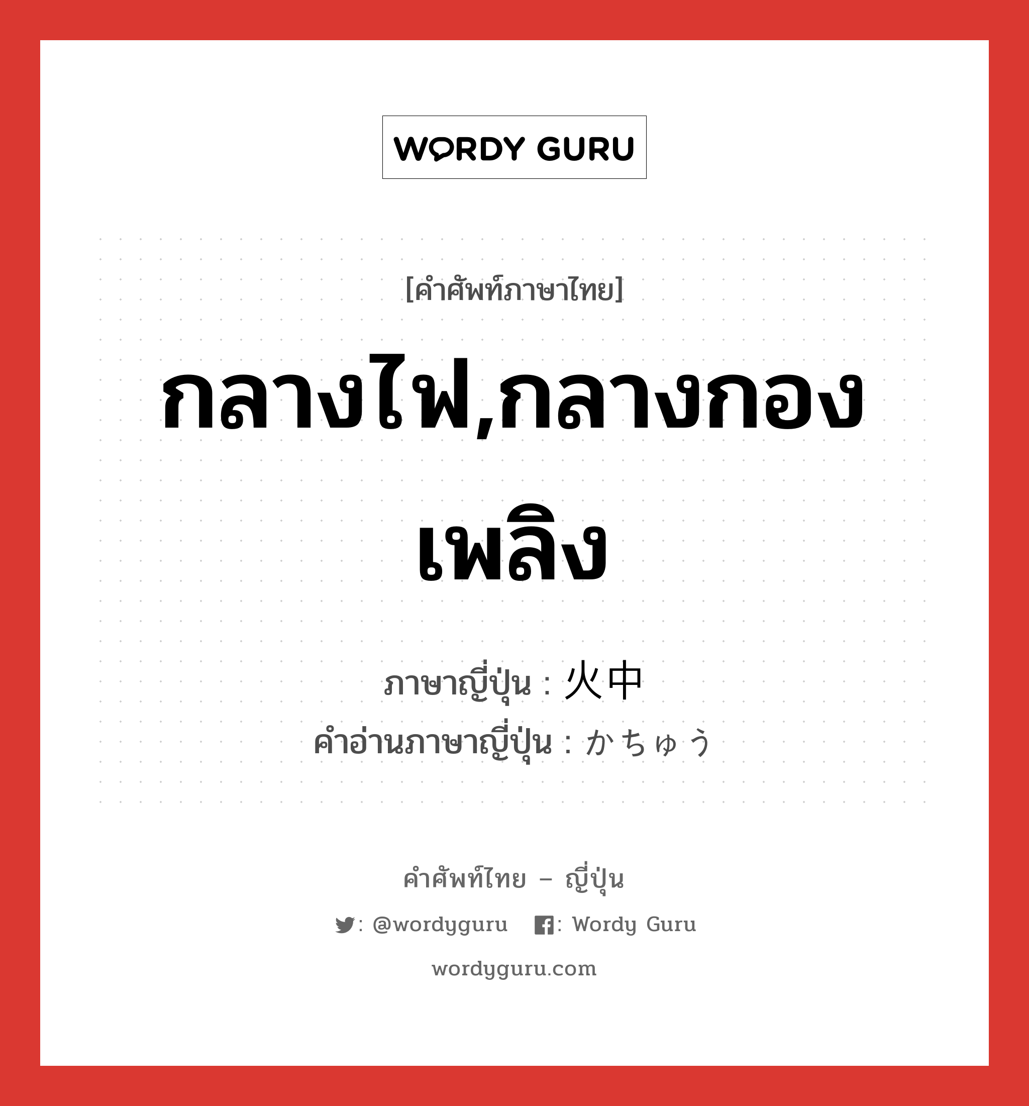 กลางไฟ,กลางกองเพลิง ภาษาญี่ปุ่นคืออะไร, คำศัพท์ภาษาไทย - ญี่ปุ่น กลางไฟ,กลางกองเพลิง ภาษาญี่ปุ่น 火中 คำอ่านภาษาญี่ปุ่น かちゅう หมวด n หมวด n