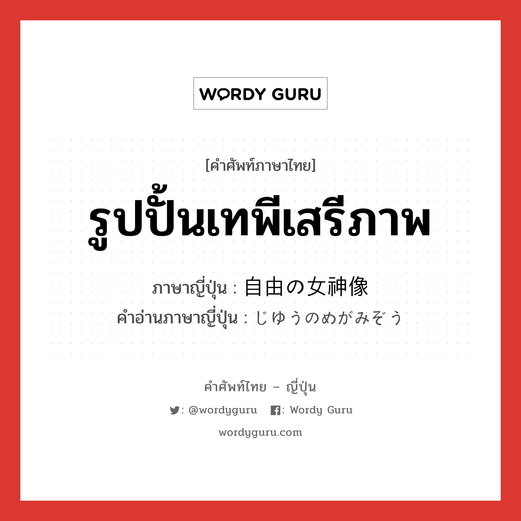 รูปปั้นเทพีเสรีภาพ ภาษาญี่ปุ่นคืออะไร, คำศัพท์ภาษาไทย - ญี่ปุ่น รูปปั้นเทพีเสรีภาพ ภาษาญี่ปุ่น 自由の女神像 คำอ่านภาษาญี่ปุ่น じゆうのめがみぞう หมวด n หมวด n