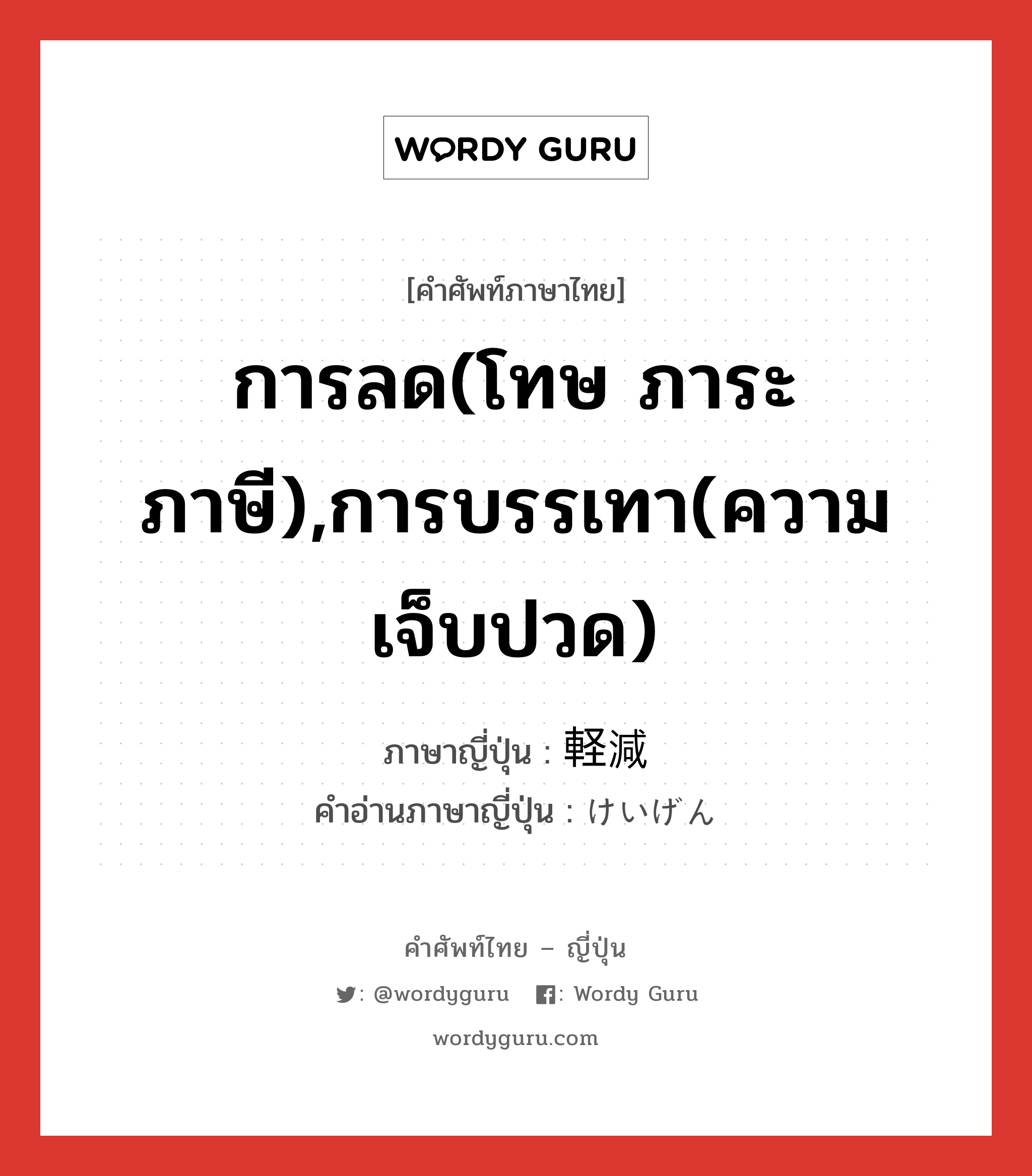 การลด(โทษ ภาระ ภาษี),การบรรเทา(ความเจ็บปวด) ภาษาญี่ปุ่นคืออะไร, คำศัพท์ภาษาไทย - ญี่ปุ่น การลด(โทษ ภาระ ภาษี),การบรรเทา(ความเจ็บปวด) ภาษาญี่ปุ่น 軽減 คำอ่านภาษาญี่ปุ่น けいげん หมวด n หมวด n