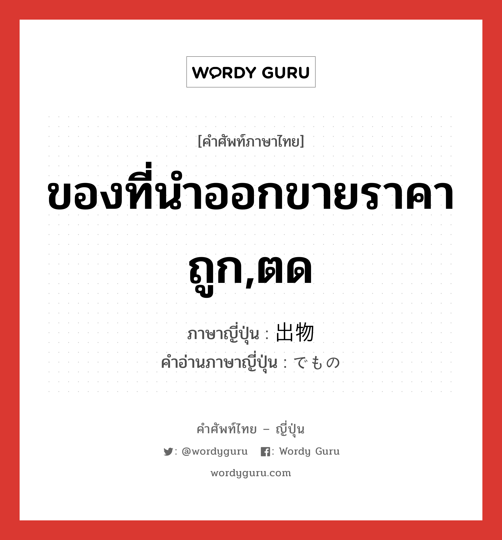 ของที่นำออกขายราคาถูก,ตด ภาษาญี่ปุ่นคืออะไร, คำศัพท์ภาษาไทย - ญี่ปุ่น ของที่นำออกขายราคาถูก,ตด ภาษาญี่ปุ่น 出物 คำอ่านภาษาญี่ปุ่น でもの หมวด n หมวด n