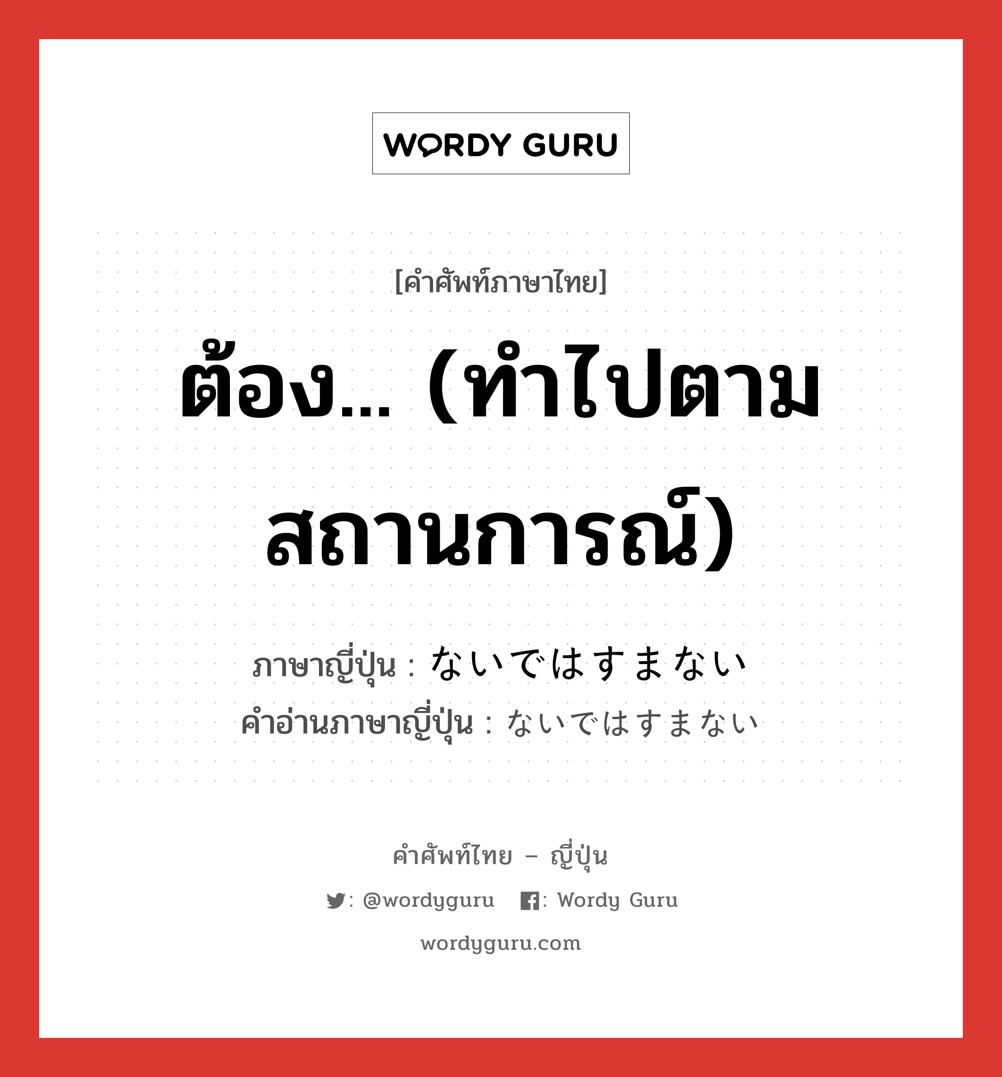 ต้อง... (ทำไปตามสถานการณ์) ภาษาญี่ปุ่นคืออะไร, คำศัพท์ภาษาไทย - ญี่ปุ่น ต้อง... (ทำไปตามสถานการณ์) ภาษาญี่ปุ่น ないではすまない คำอ่านภาษาญี่ปุ่น ないではすまない หมวด suff หมวด suff