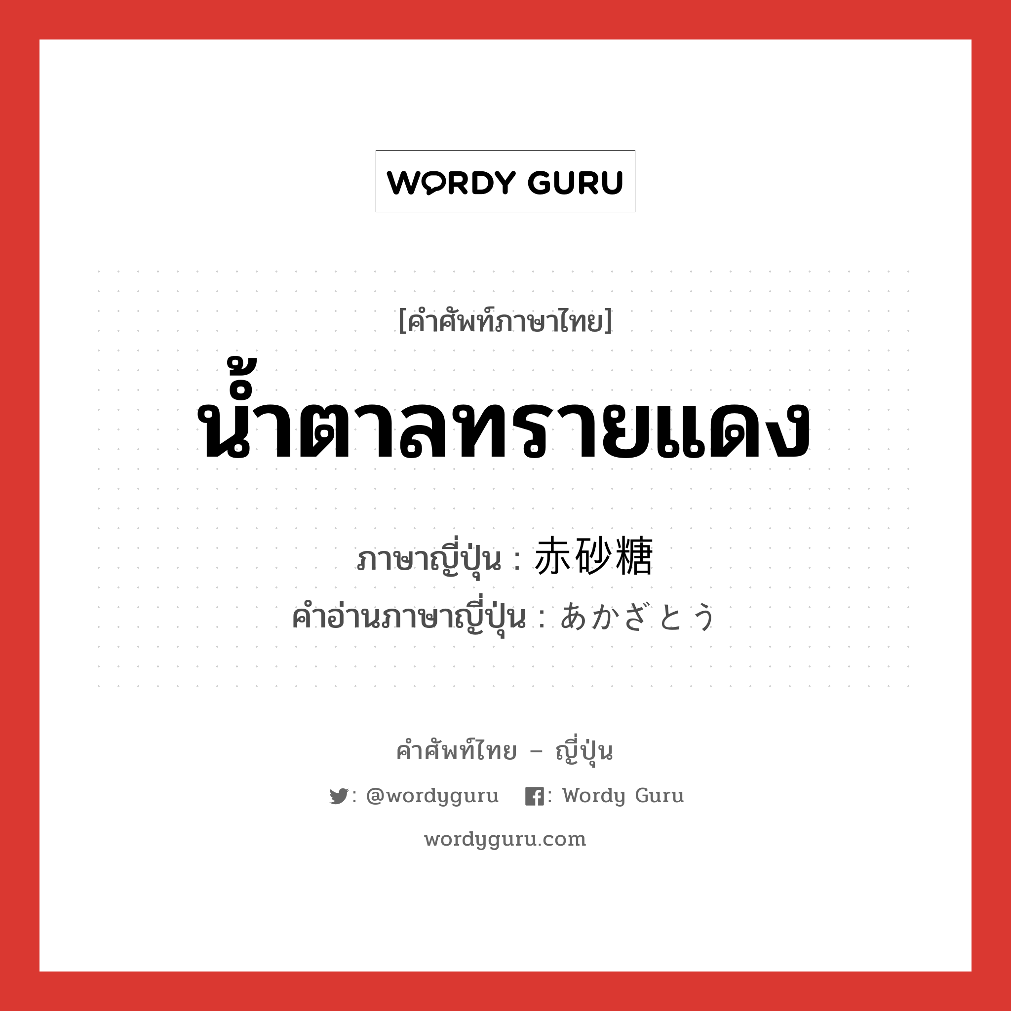 น้ำตาลทรายแดง ภาษาญี่ปุ่นคืออะไร, คำศัพท์ภาษาไทย - ญี่ปุ่น น้ำตาลทรายแดง ภาษาญี่ปุ่น 赤砂糖 คำอ่านภาษาญี่ปุ่น あかざとう หมวด n หมวด n