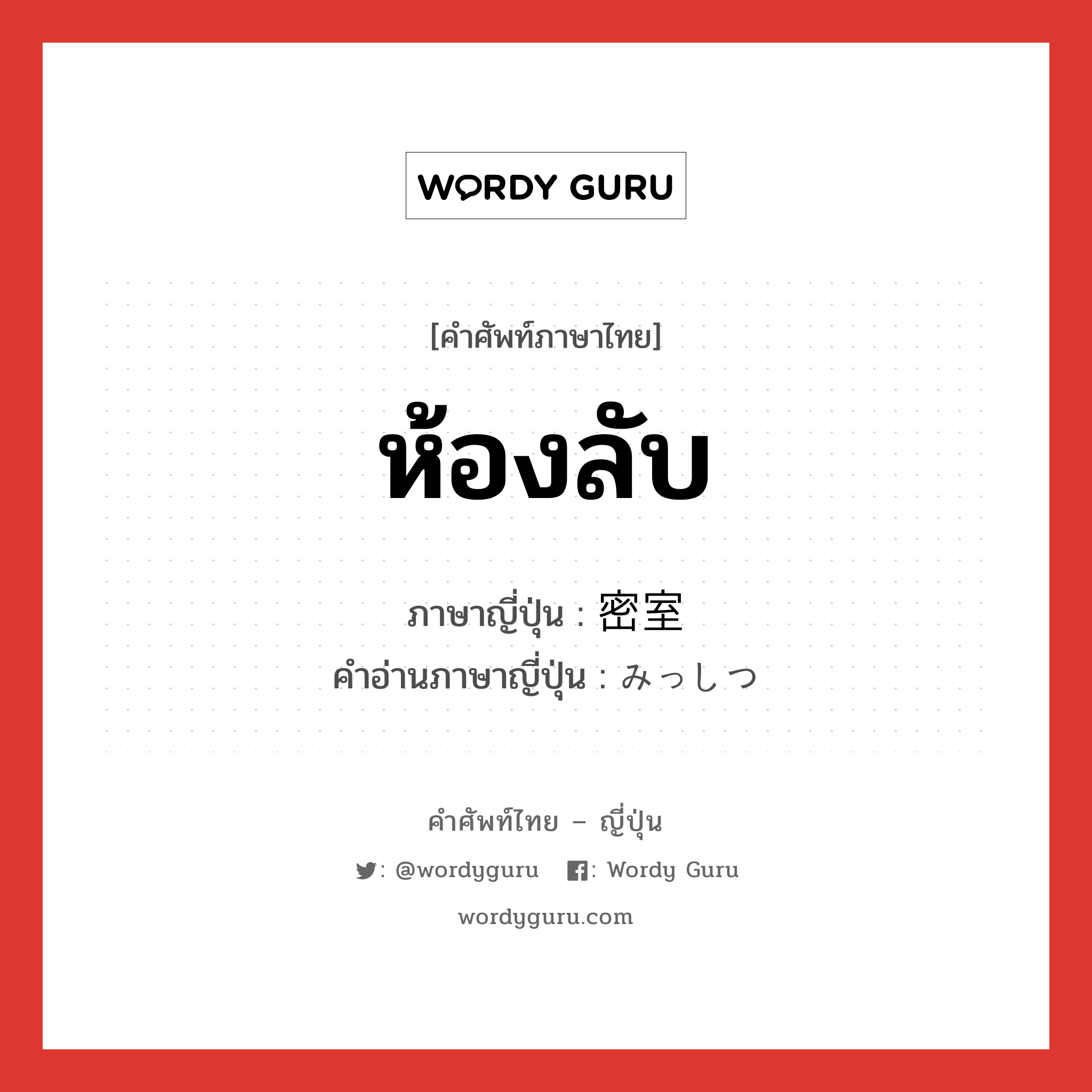 ห้องลับ ภาษาญี่ปุ่นคืออะไร, คำศัพท์ภาษาไทย - ญี่ปุ่น ห้องลับ ภาษาญี่ปุ่น 密室 คำอ่านภาษาญี่ปุ่น みっしつ หมวด n หมวด n