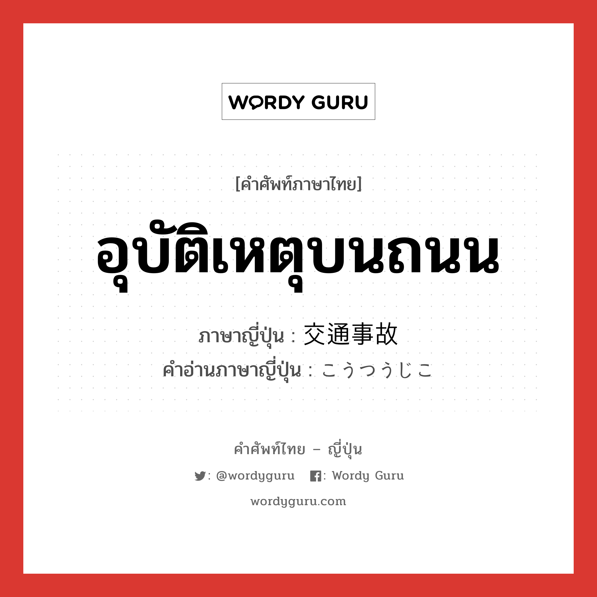 อุบัติเหตุบนถนน ภาษาญี่ปุ่นคืออะไร, คำศัพท์ภาษาไทย - ญี่ปุ่น อุบัติเหตุบนถนน ภาษาญี่ปุ่น 交通事故 คำอ่านภาษาญี่ปุ่น こうつうじこ หมวด n หมวด n