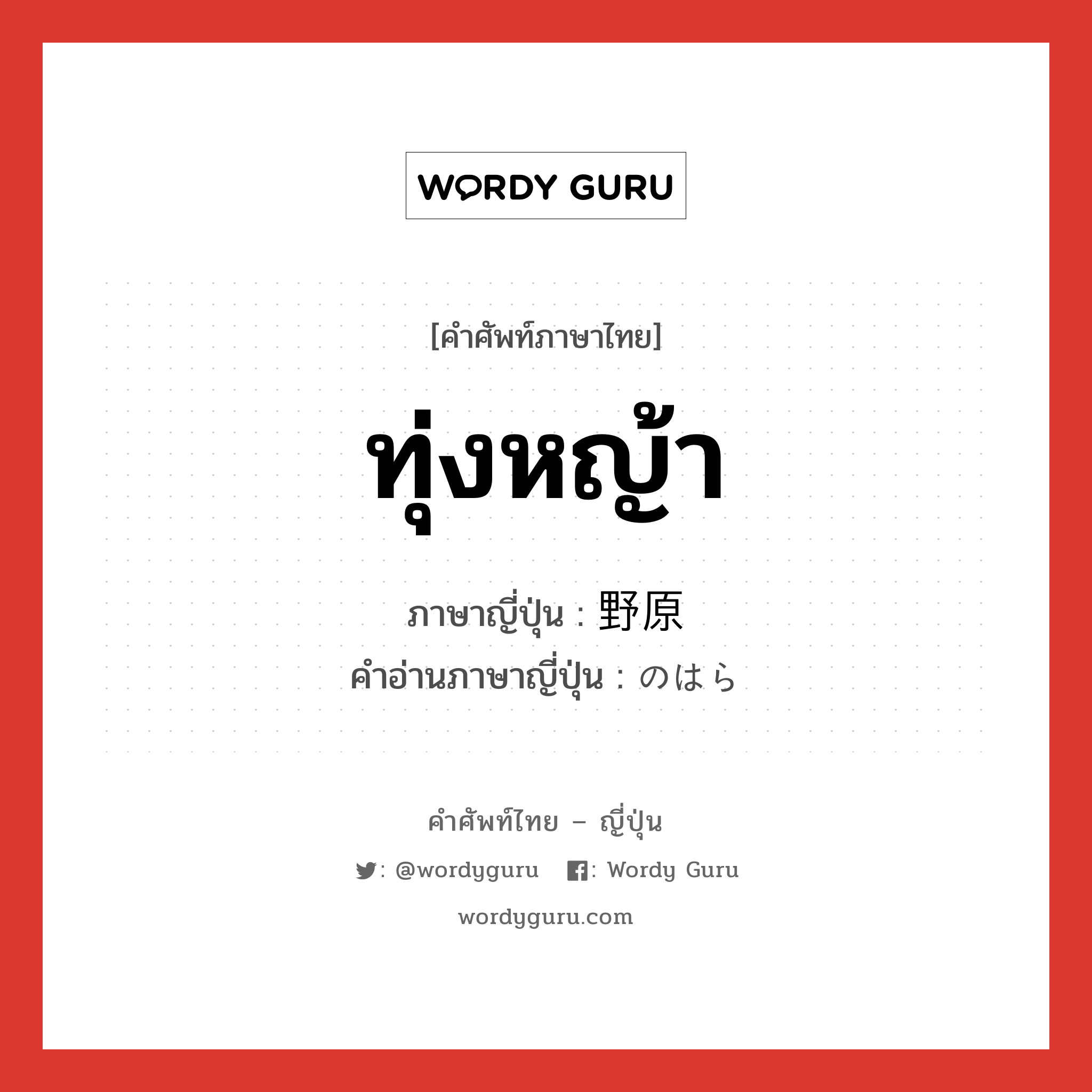 ทุ่งหญ้า ภาษาญี่ปุ่นคืออะไร, คำศัพท์ภาษาไทย - ญี่ปุ่น ทุ่งหญ้า ภาษาญี่ปุ่น 野原 คำอ่านภาษาญี่ปุ่น のはら หมวด n หมวด n