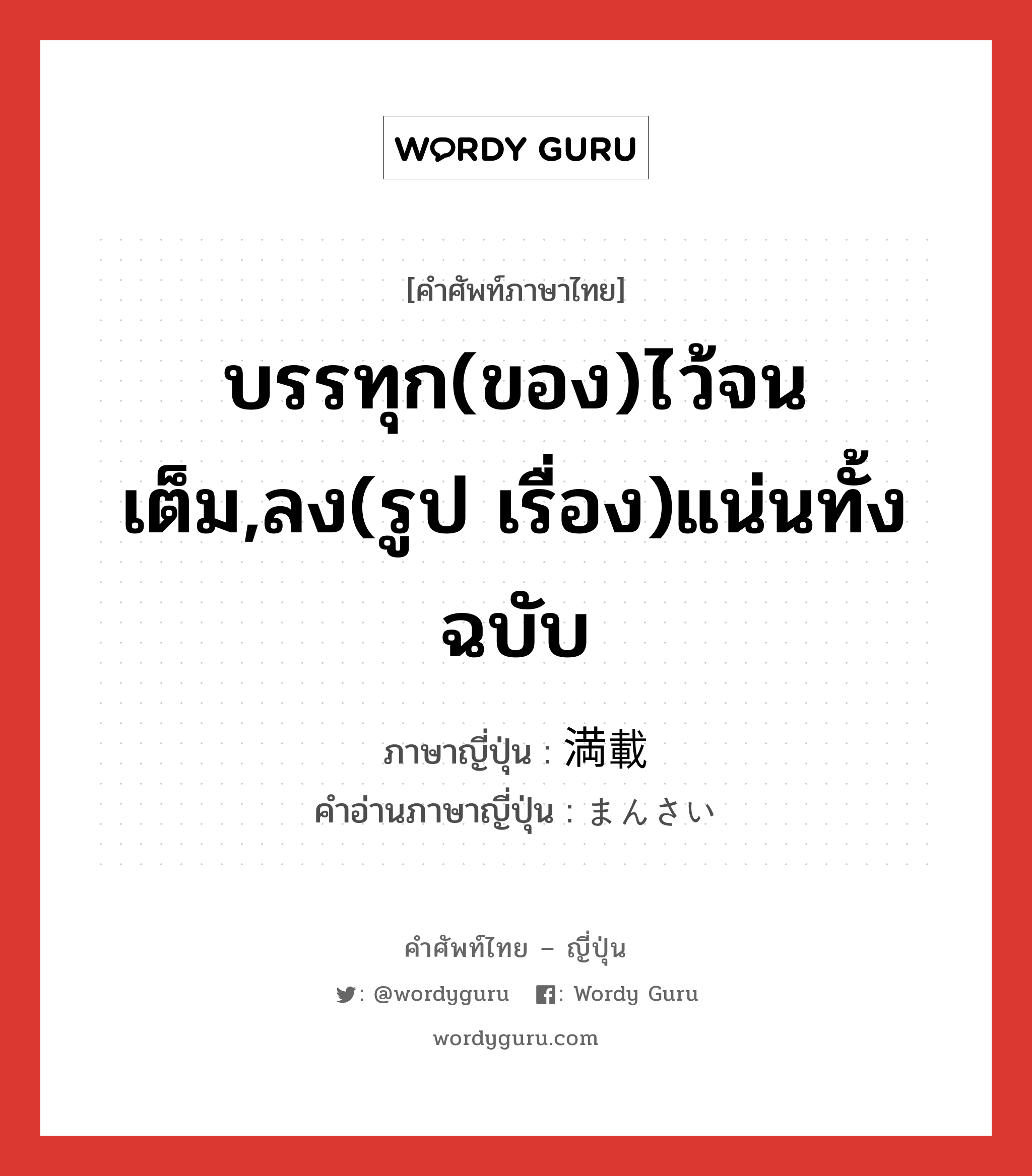 บรรทุก(ของ)ไว้จนเต็ม,ลง(รูป เรื่อง)แน่นทั้งฉบับ ภาษาญี่ปุ่นคืออะไร, คำศัพท์ภาษาไทย - ญี่ปุ่น บรรทุก(ของ)ไว้จนเต็ม,ลง(รูป เรื่อง)แน่นทั้งฉบับ ภาษาญี่ปุ่น 満載 คำอ่านภาษาญี่ปุ่น まんさい หมวด n หมวด n