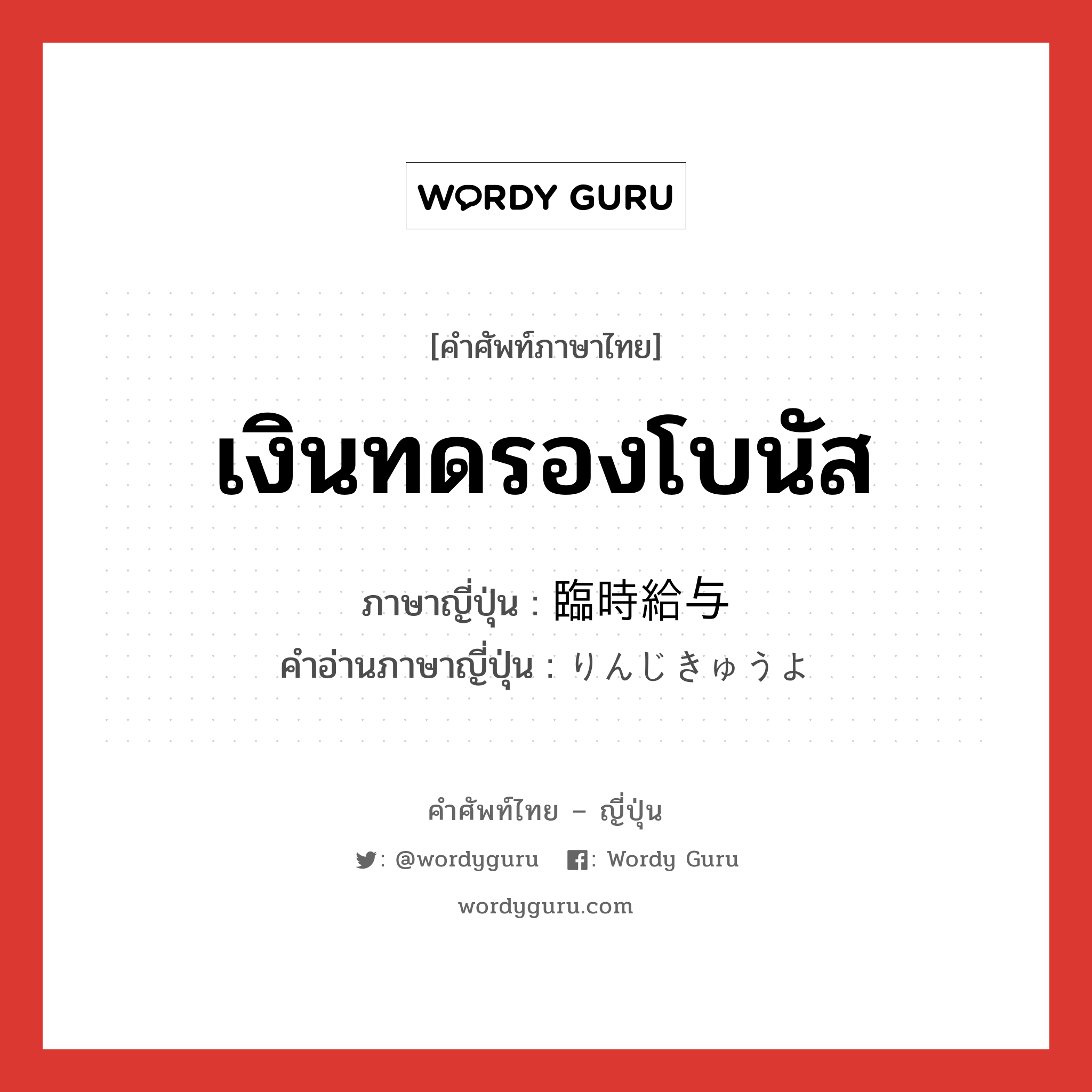 เงินทดรองโบนัส ภาษาญี่ปุ่นคืออะไร, คำศัพท์ภาษาไทย - ญี่ปุ่น เงินทดรองโบนัส ภาษาญี่ปุ่น 臨時給与 คำอ่านภาษาญี่ปุ่น りんじきゅうよ หมวด n หมวด n