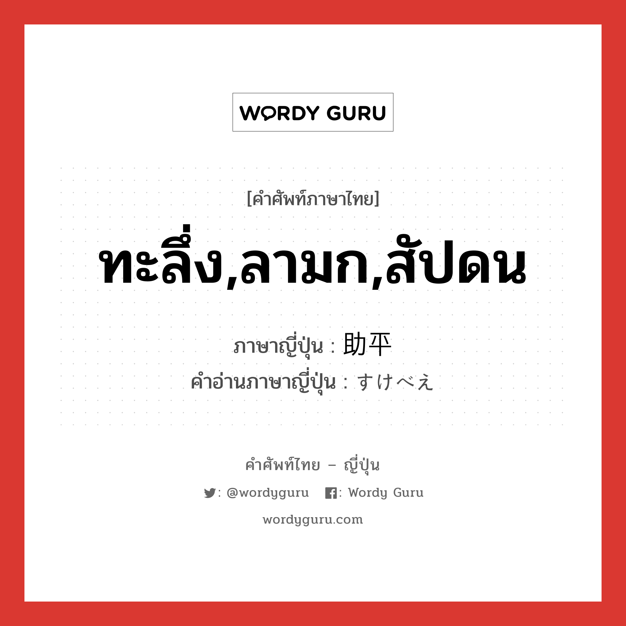 ทะลึ่ง,ลามก,สัปดน ภาษาญี่ปุ่นคืออะไร, คำศัพท์ภาษาไทย - ญี่ปุ่น ทะลึ่ง,ลามก,สัปดน ภาษาญี่ปุ่น 助平 คำอ่านภาษาญี่ปุ่น すけべえ หมวด adj-na หมวด adj-na