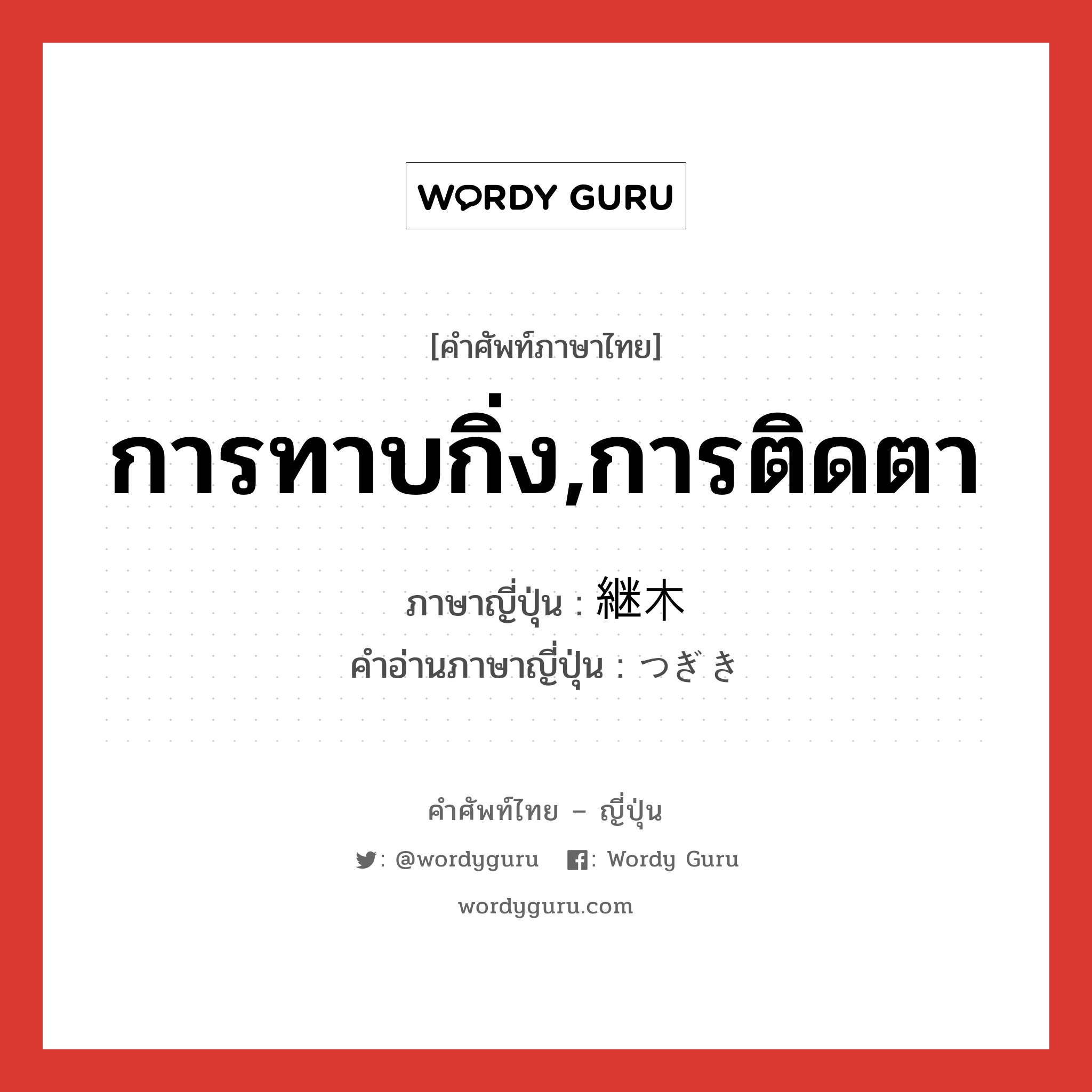 การทาบกิ่ง,การติดตา ภาษาญี่ปุ่นคืออะไร, คำศัพท์ภาษาไทย - ญี่ปุ่น การทาบกิ่ง,การติดตา ภาษาญี่ปุ่น 継木 คำอ่านภาษาญี่ปุ่น つぎき หมวด n หมวด n