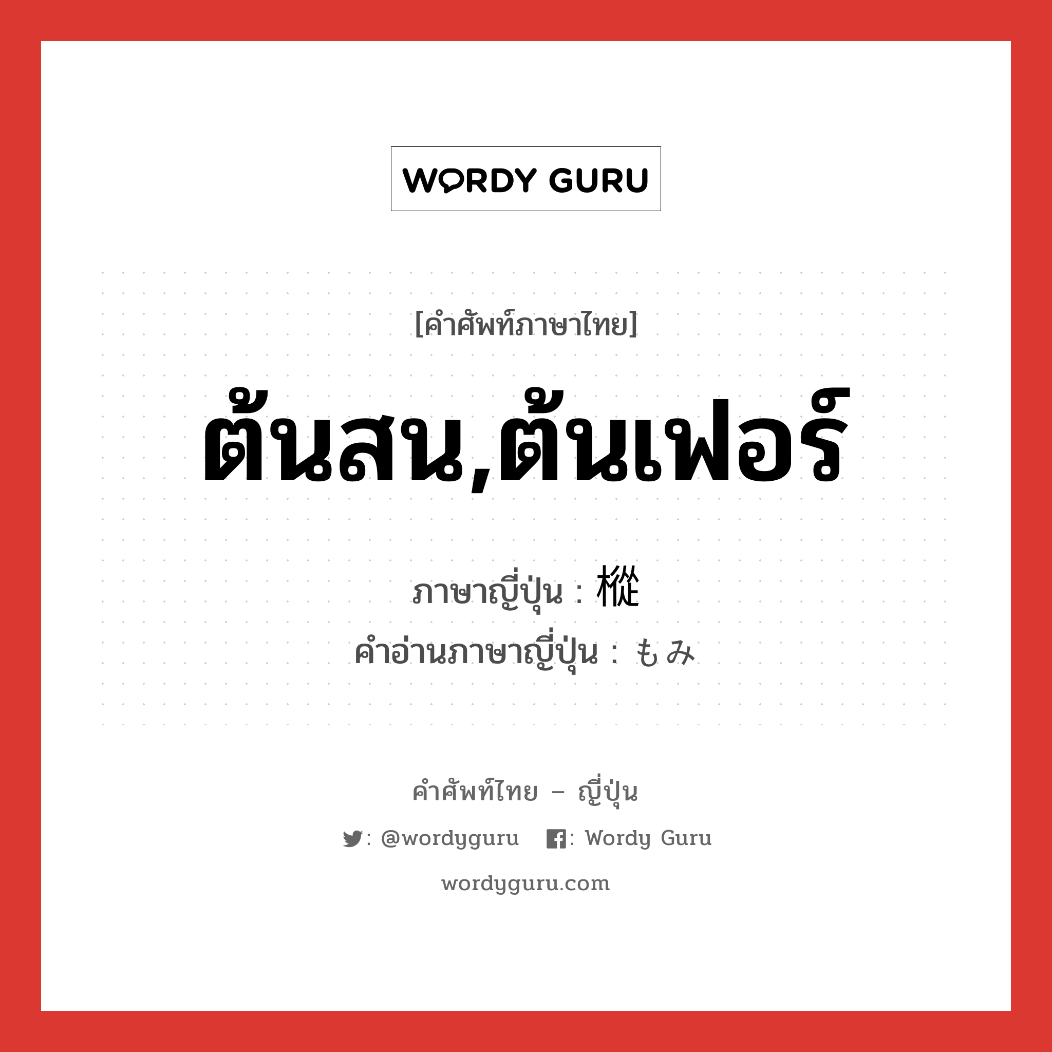 ต้นสน,ต้นเฟอร์ ภาษาญี่ปุ่นคืออะไร, คำศัพท์ภาษาไทย - ญี่ปุ่น ต้นสน,ต้นเฟอร์ ภาษาญี่ปุ่น 樅 คำอ่านภาษาญี่ปุ่น もみ หมวด n หมวด n