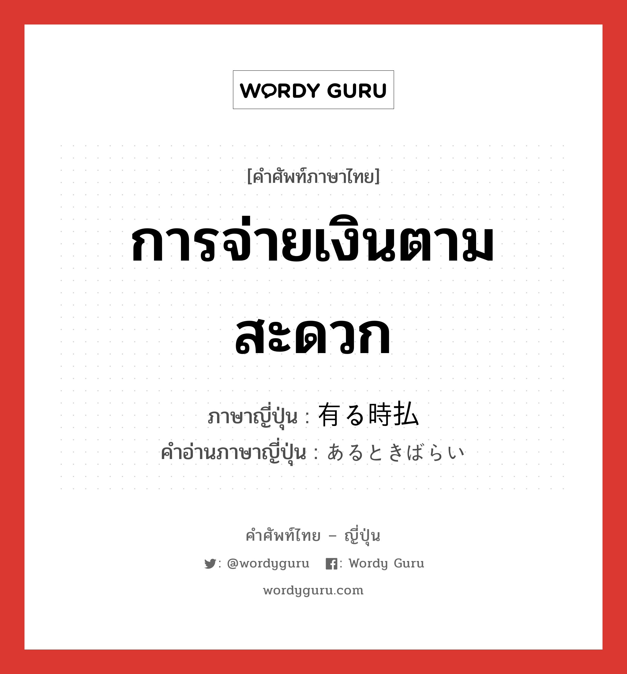 การจ่ายเงินตามสะดวก ภาษาญี่ปุ่นคืออะไร, คำศัพท์ภาษาไทย - ญี่ปุ่น การจ่ายเงินตามสะดวก ภาษาญี่ปุ่น 有る時払 คำอ่านภาษาญี่ปุ่น あるときばらい หมวด n หมวด n