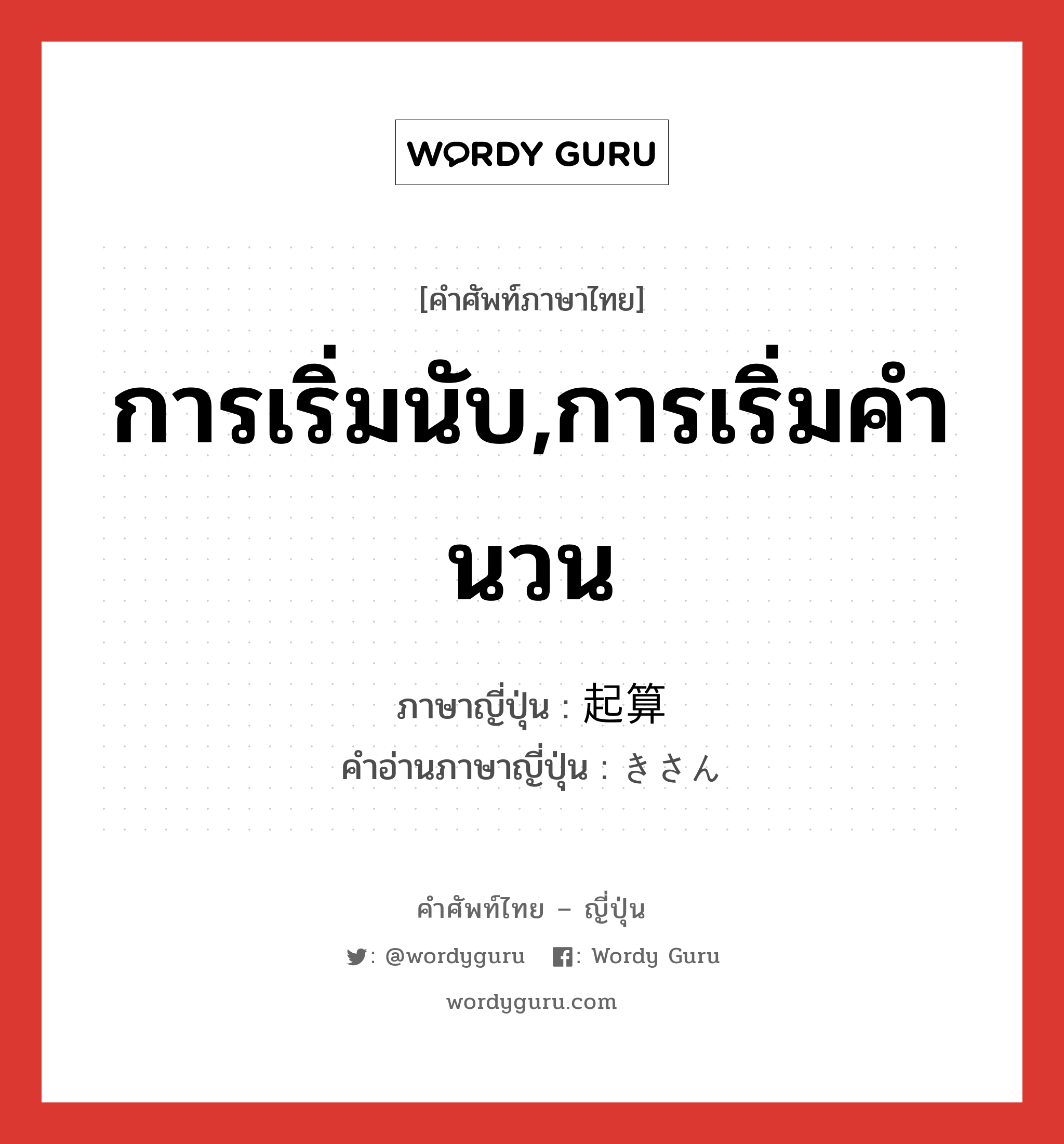 การเริ่มนับ,การเริ่มคำนวน ภาษาญี่ปุ่นคืออะไร, คำศัพท์ภาษาไทย - ญี่ปุ่น การเริ่มนับ,การเริ่มคำนวน ภาษาญี่ปุ่น 起算 คำอ่านภาษาญี่ปุ่น きさん หมวด n หมวด n