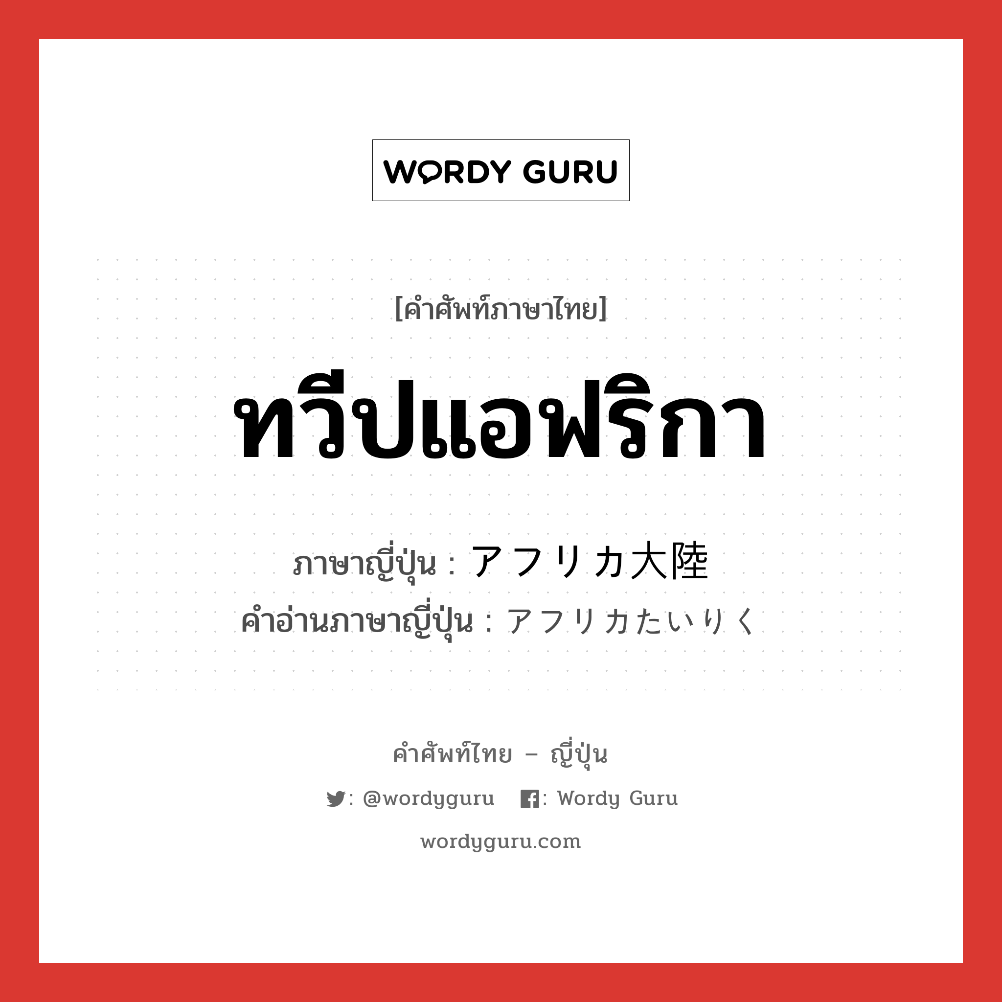 ทวีปแอฟริกา ภาษาญี่ปุ่นคืออะไร, คำศัพท์ภาษาไทย - ญี่ปุ่น ทวีปแอฟริกา ภาษาญี่ปุ่น アフリカ大陸 คำอ่านภาษาญี่ปุ่น アフリカたいりく หมวด n หมวด n