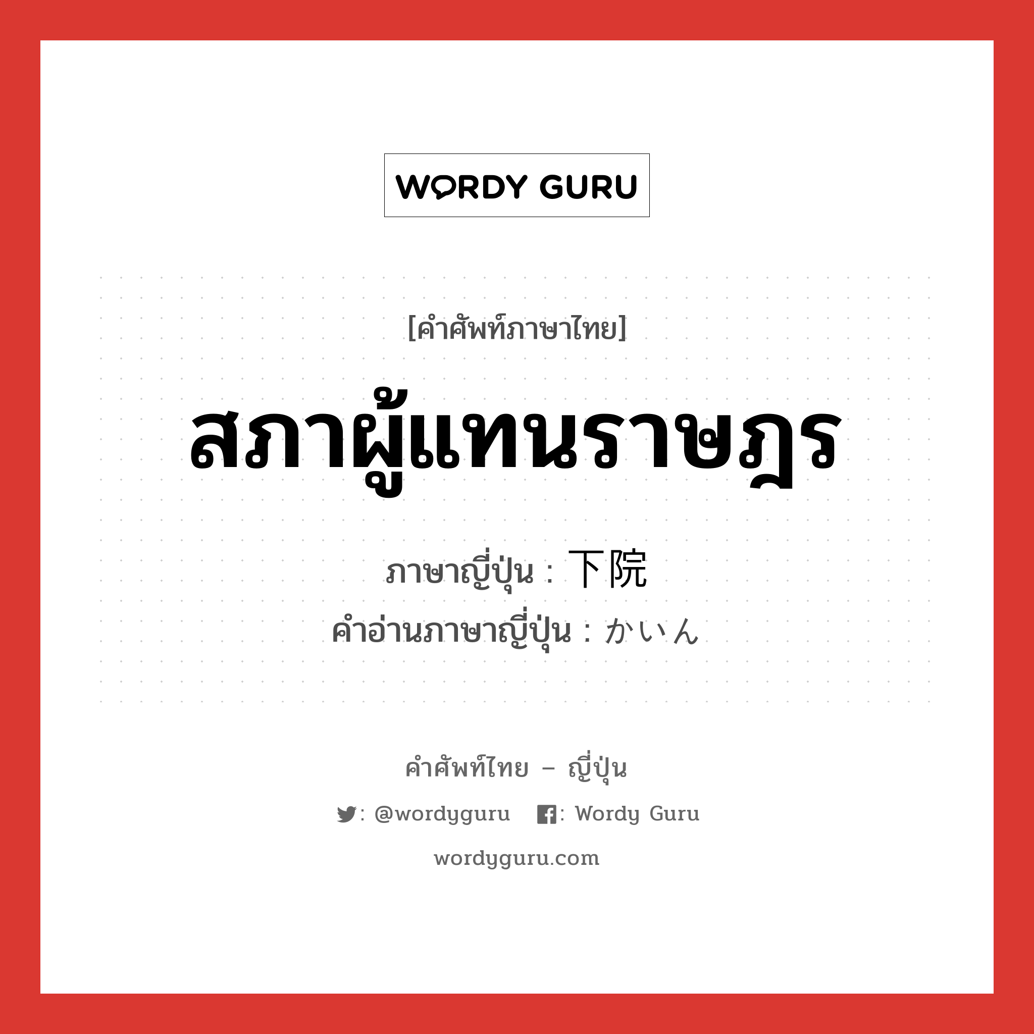 สภาผู้แทนราษฎร ภาษาญี่ปุ่นคืออะไร, คำศัพท์ภาษาไทย - ญี่ปุ่น สภาผู้แทนราษฎร ภาษาญี่ปุ่น 下院 คำอ่านภาษาญี่ปุ่น かいん หมวด n หมวด n