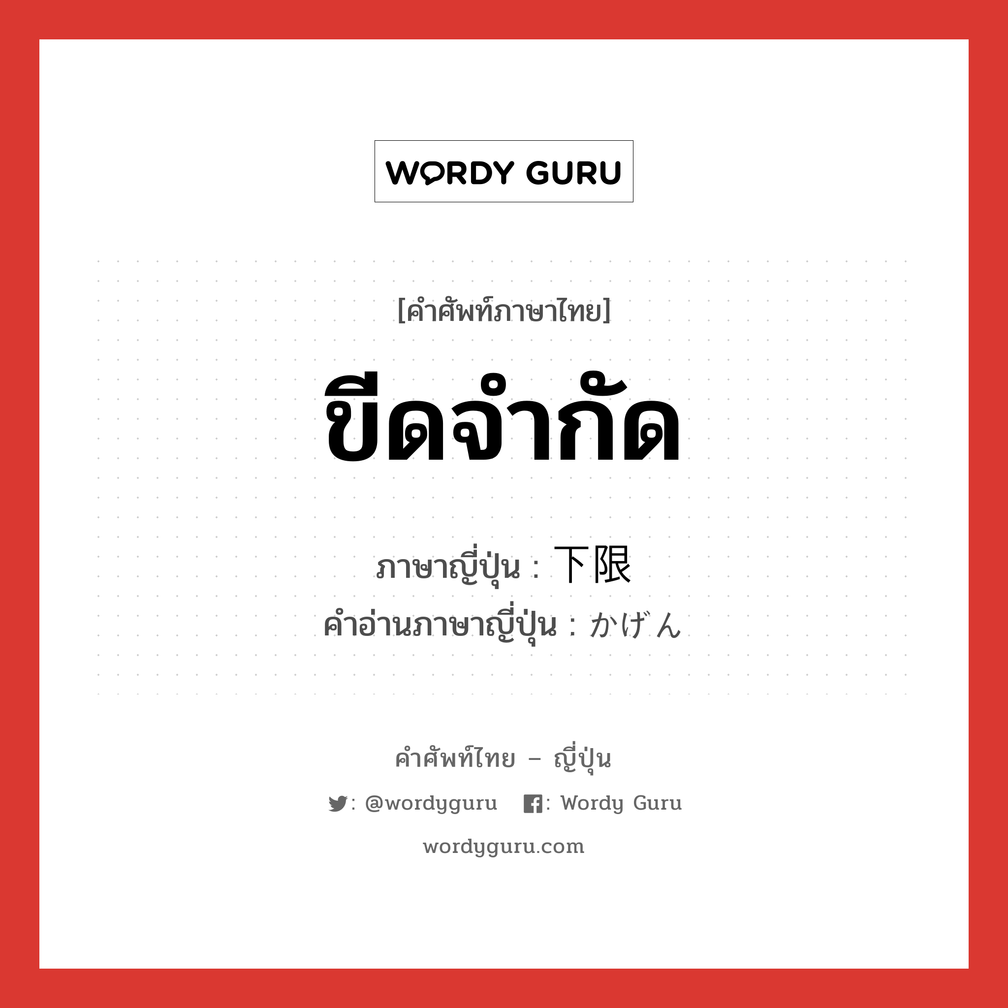 ขีดจำกัด ภาษาญี่ปุ่นคืออะไร, คำศัพท์ภาษาไทย - ญี่ปุ่น ขีดจำกัด ภาษาญี่ปุ่น 下限 คำอ่านภาษาญี่ปุ่น かげん หมวด n หมวด n