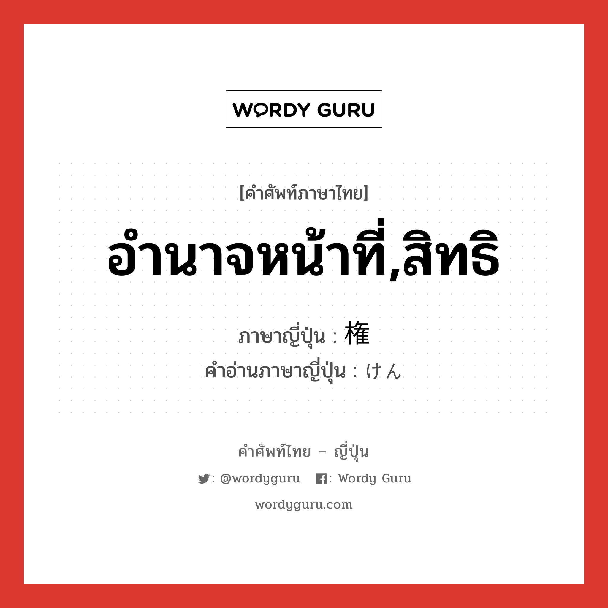 อำนาจหน้าที่,สิทธิ ภาษาญี่ปุ่นคืออะไร, คำศัพท์ภาษาไทย - ญี่ปุ่น อำนาจหน้าที่,สิทธิ ภาษาญี่ปุ่น 権 คำอ่านภาษาญี่ปุ่น けん หมวด n หมวด n