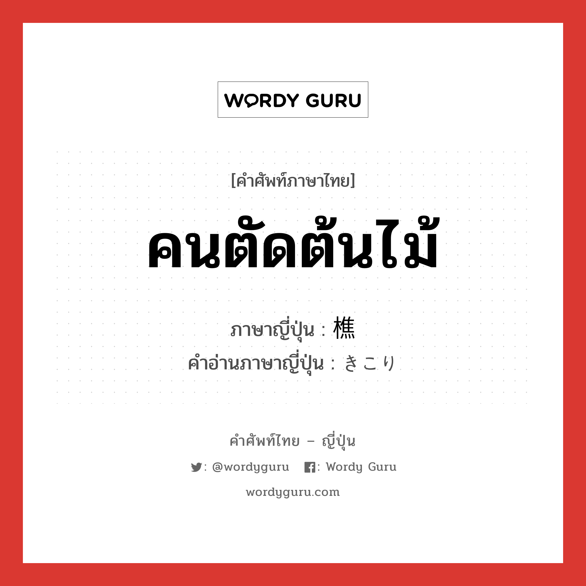 คนตัดต้นไม้ ภาษาญี่ปุ่นคืออะไร, คำศัพท์ภาษาไทย - ญี่ปุ่น คนตัดต้นไม้ ภาษาญี่ปุ่น 樵 คำอ่านภาษาญี่ปุ่น きこり หมวด n หมวด n