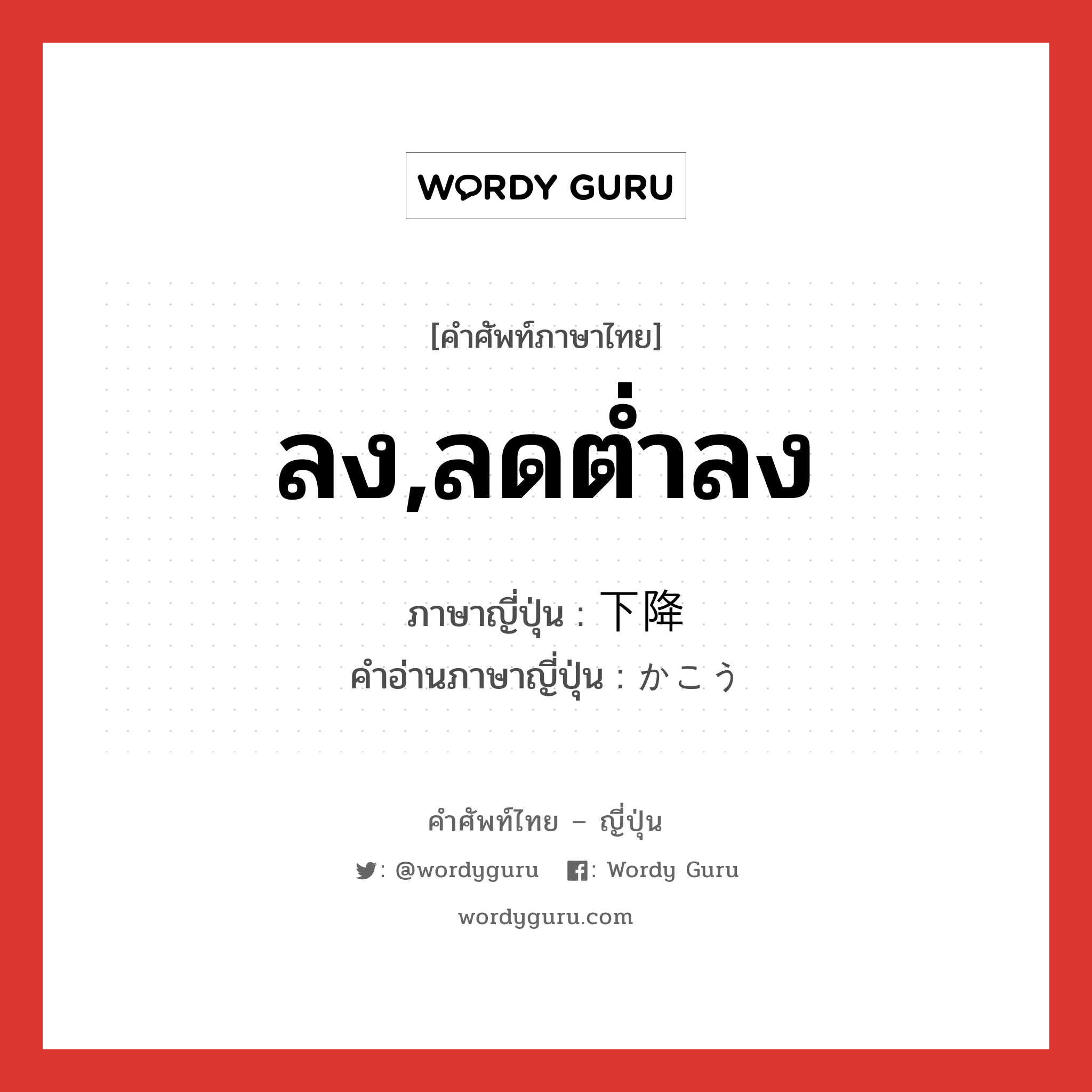 ลง,ลดต่ำลง ภาษาญี่ปุ่นคืออะไร, คำศัพท์ภาษาไทย - ญี่ปุ่น ลง,ลดต่ำลง ภาษาญี่ปุ่น 下降 คำอ่านภาษาญี่ปุ่น かこう หมวด n หมวด n