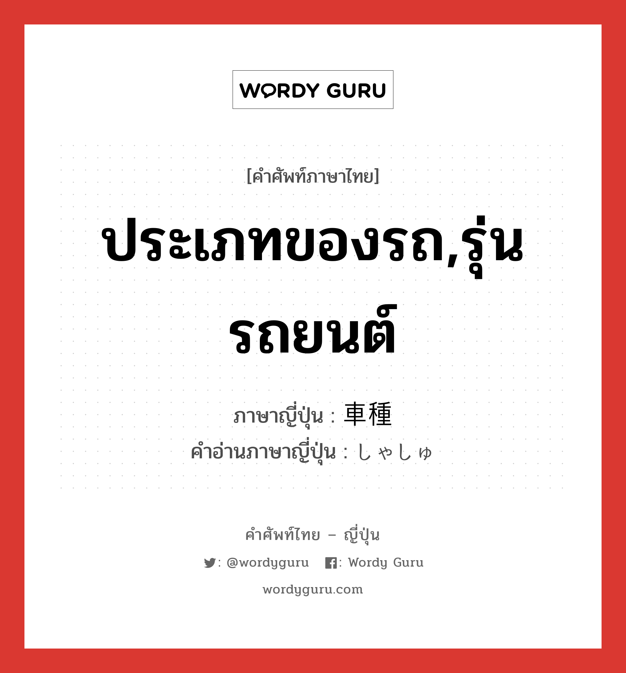 ประเภทของรถ,รุ่นรถยนต์ ภาษาญี่ปุ่นคืออะไร, คำศัพท์ภาษาไทย - ญี่ปุ่น ประเภทของรถ,รุ่นรถยนต์ ภาษาญี่ปุ่น 車種 คำอ่านภาษาญี่ปุ่น しゃしゅ หมวด n หมวด n