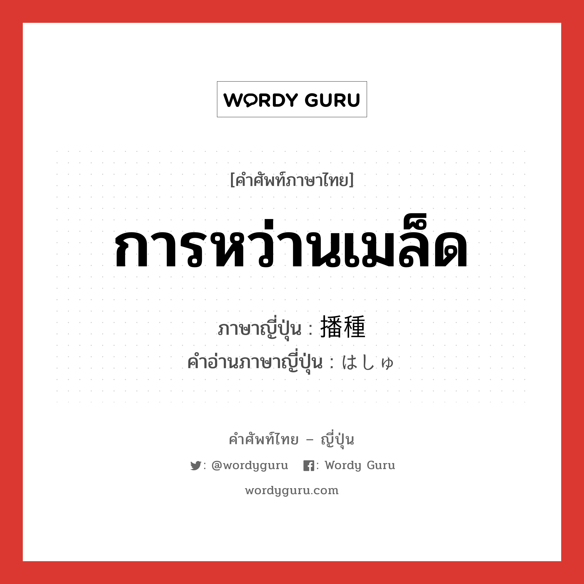 การหว่านเมล็ด ภาษาญี่ปุ่นคืออะไร, คำศัพท์ภาษาไทย - ญี่ปุ่น การหว่านเมล็ด ภาษาญี่ปุ่น 播種 คำอ่านภาษาญี่ปุ่น はしゅ หมวด n หมวด n