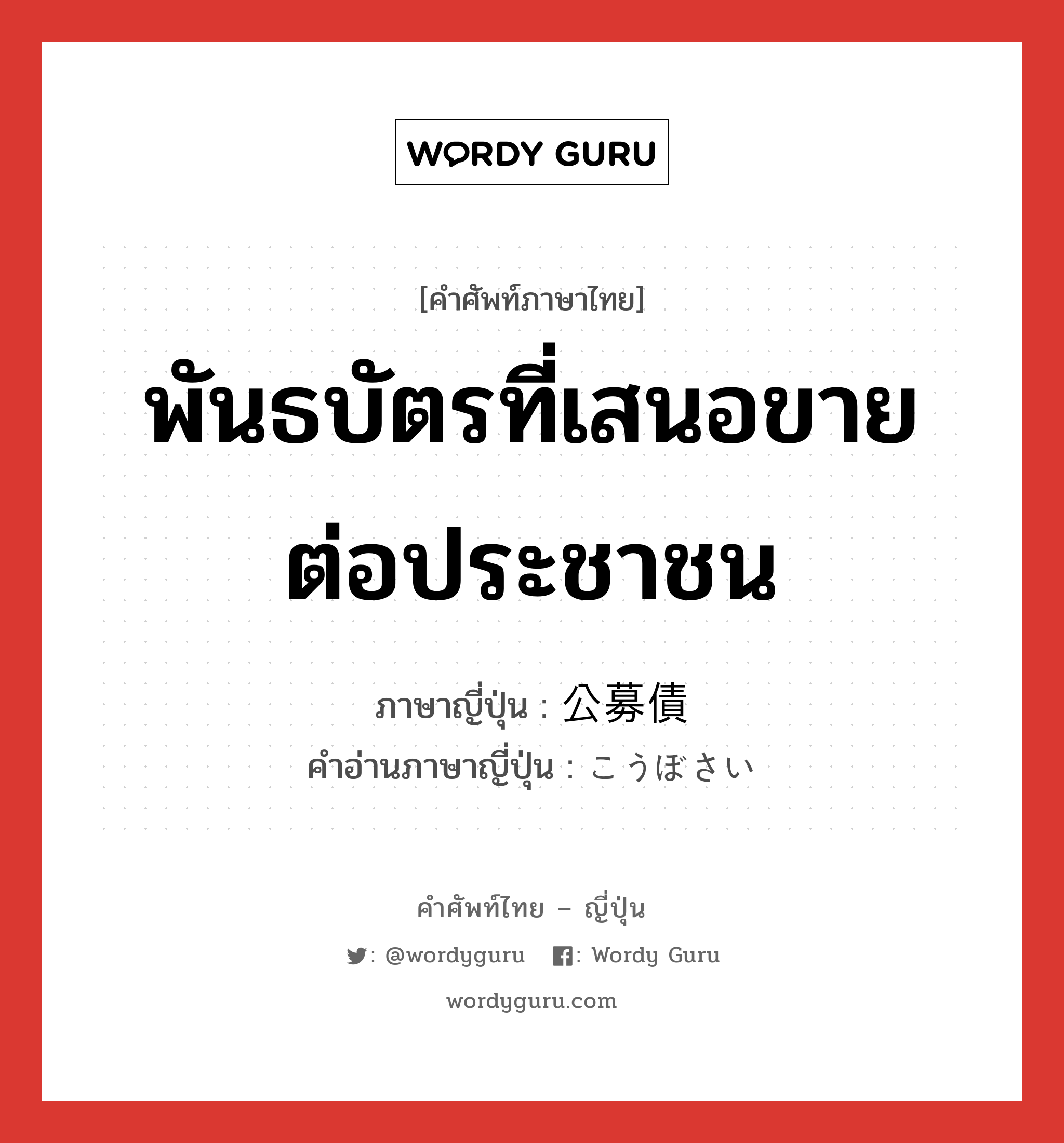 พันธบัตรที่เสนอขายต่อประชาชน ภาษาญี่ปุ่นคืออะไร, คำศัพท์ภาษาไทย - ญี่ปุ่น พันธบัตรที่เสนอขายต่อประชาชน ภาษาญี่ปุ่น 公募債 คำอ่านภาษาญี่ปุ่น こうぼさい หมวด n หมวด n