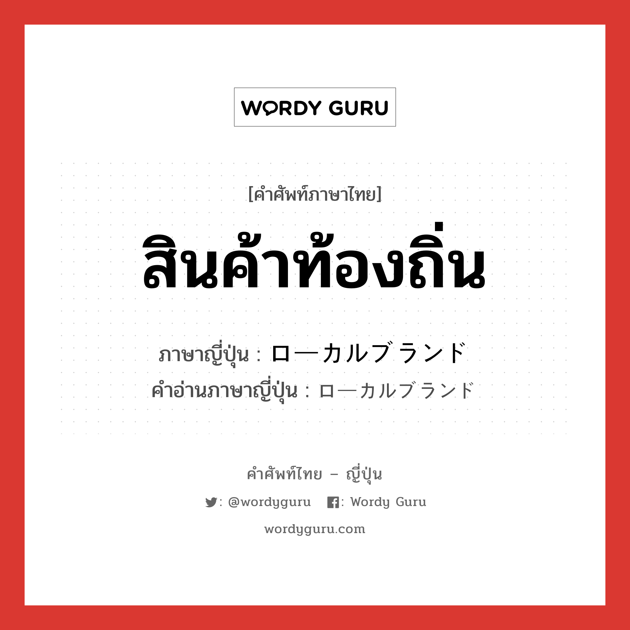 สินค้าท้องถิ่น ภาษาญี่ปุ่นคืออะไร, คำศัพท์ภาษาไทย - ญี่ปุ่น สินค้าท้องถิ่น ภาษาญี่ปุ่น ローカルブランド คำอ่านภาษาญี่ปุ่น ローカルブランド หมวด n หมวด n