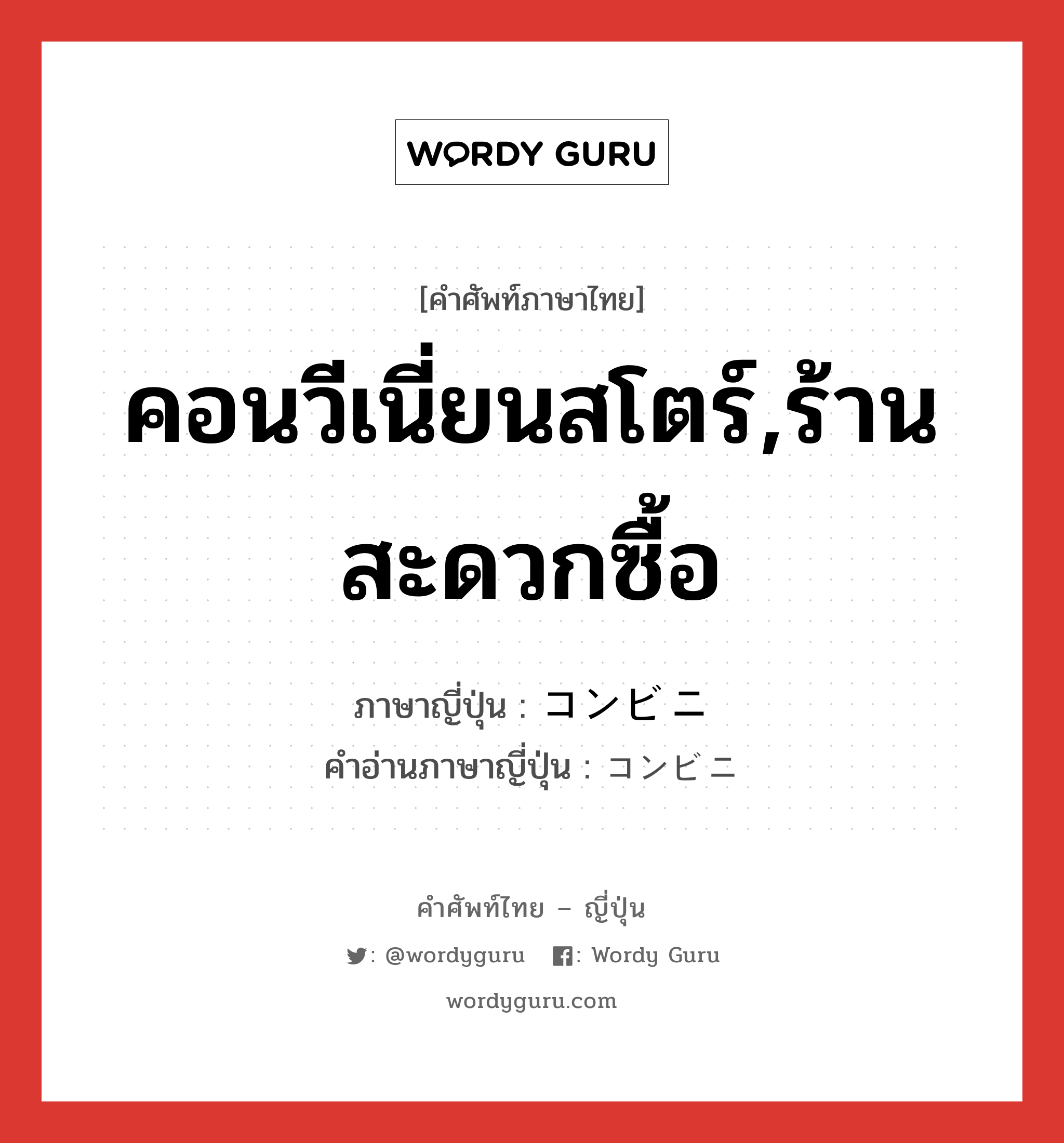 คอนวีเนี่ยนสโตร์,ร้านสะดวกซื้อ ภาษาญี่ปุ่นคืออะไร, คำศัพท์ภาษาไทย - ญี่ปุ่น คอนวีเนี่ยนสโตร์,ร้านสะดวกซื้อ ภาษาญี่ปุ่น コンビニ คำอ่านภาษาญี่ปุ่น コンビニ หมวด n หมวด n