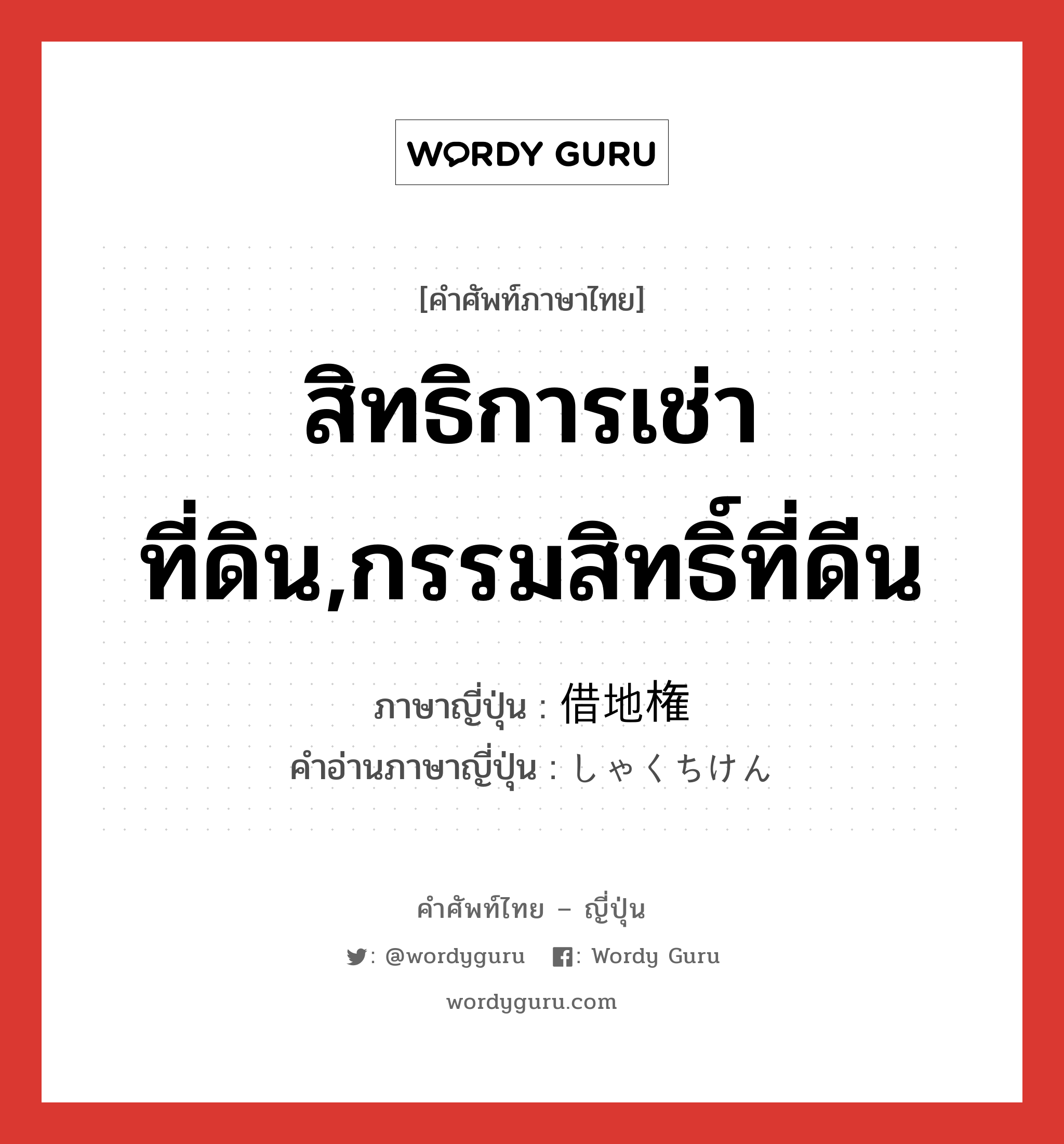 สิทธิการเช่าที่ดิน,กรรมสิทธิ์ที่ดีน ภาษาญี่ปุ่นคืออะไร, คำศัพท์ภาษาไทย - ญี่ปุ่น สิทธิการเช่าที่ดิน,กรรมสิทธิ์ที่ดีน ภาษาญี่ปุ่น 借地権 คำอ่านภาษาญี่ปุ่น しゃくちけん หมวด n หมวด n