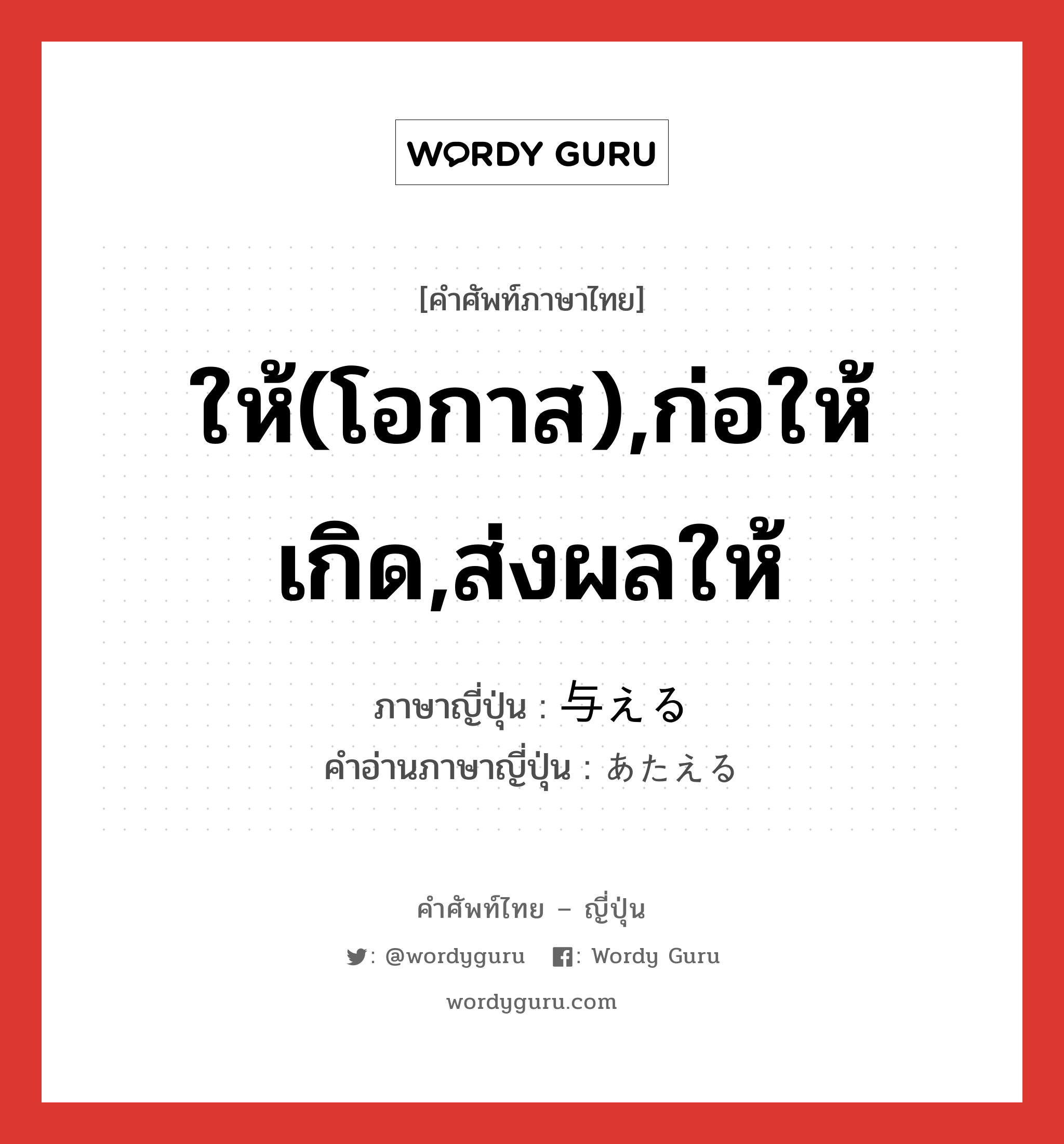 ให้(โอกาส),ก่อให้เกิด,ส่งผลให้ ภาษาญี่ปุ่นคืออะไร, คำศัพท์ภาษาไทย - ญี่ปุ่น ให้(โอกาส),ก่อให้เกิด,ส่งผลให้ ภาษาญี่ปุ่น 与える คำอ่านภาษาญี่ปุ่น あたえる หมวด v1 หมวด v1