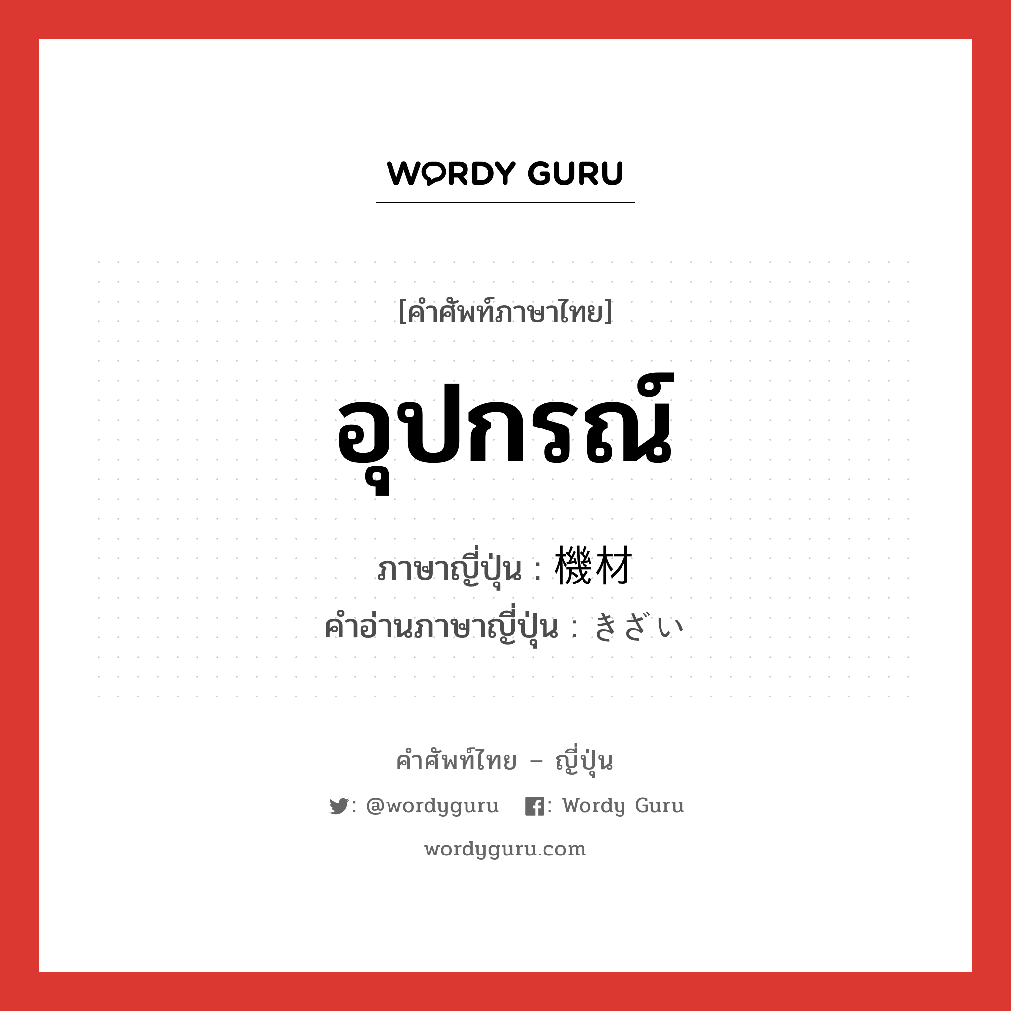 อุปกรณ์ ภาษาญี่ปุ่นคืออะไร, คำศัพท์ภาษาไทย - ญี่ปุ่น อุปกรณ์ ภาษาญี่ปุ่น 機材 คำอ่านภาษาญี่ปุ่น きざい หมวด n หมวด n