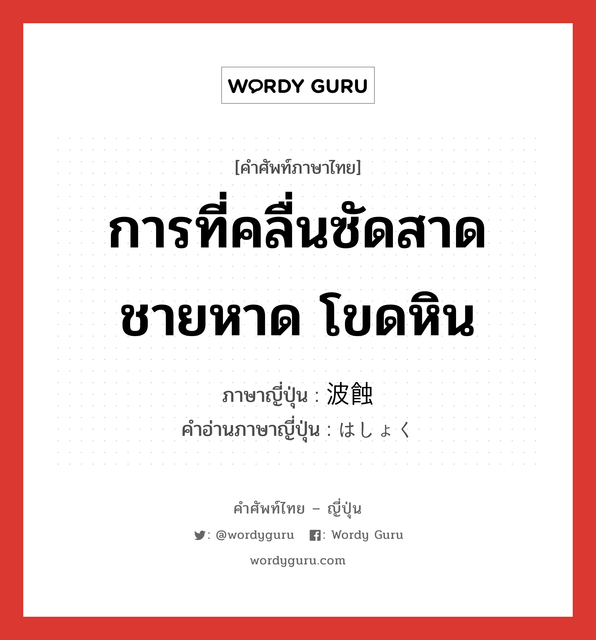 การที่คลื่นซัดสาดชายหาด โขดหิน ภาษาญี่ปุ่นคืออะไร, คำศัพท์ภาษาไทย - ญี่ปุ่น การที่คลื่นซัดสาดชายหาด โขดหิน ภาษาญี่ปุ่น 波蝕 คำอ่านภาษาญี่ปุ่น はしょく หมวด n หมวด n