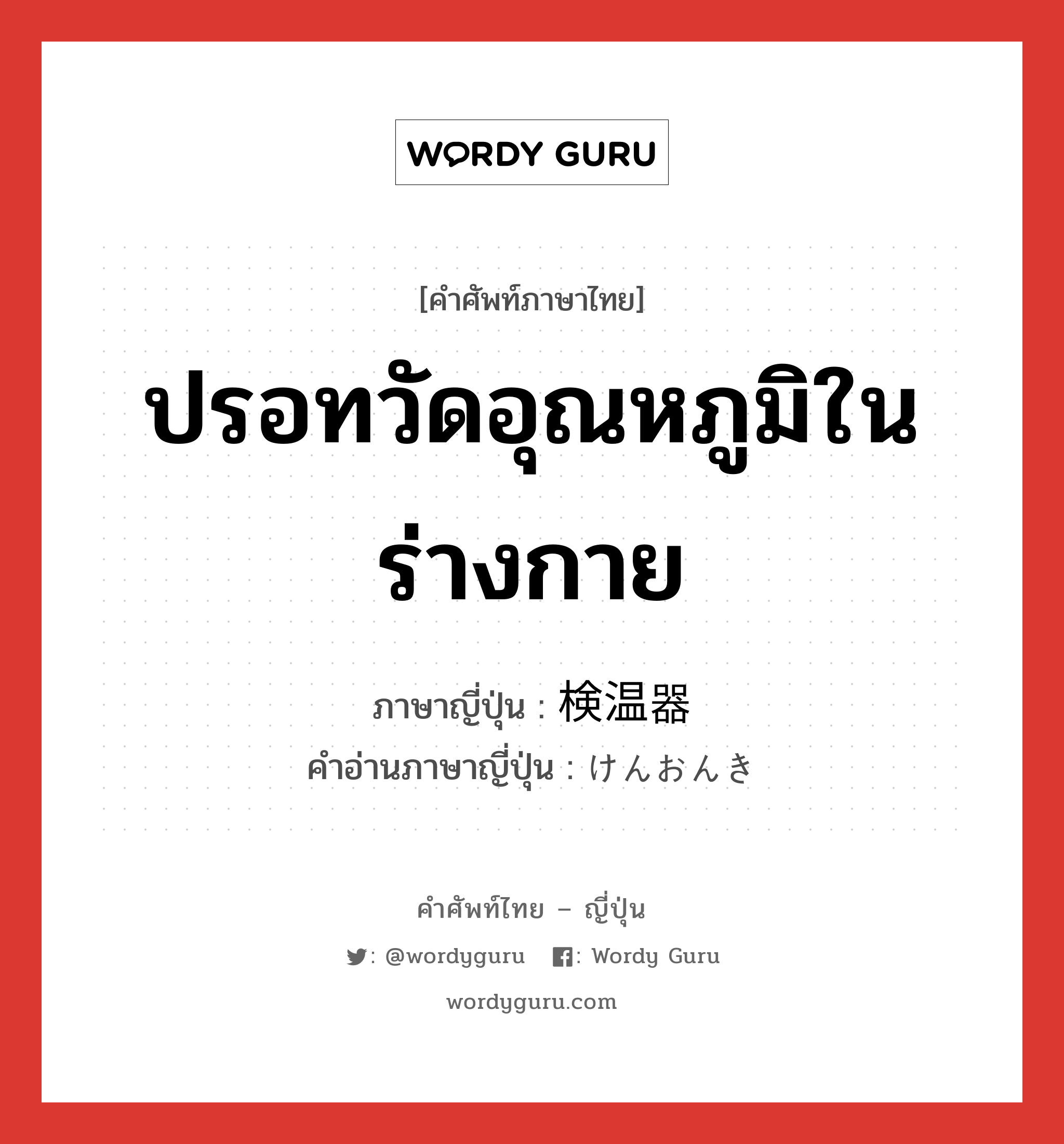 ปรอทวัดอุณหภูมิในร่างกาย ภาษาญี่ปุ่นคืออะไร, คำศัพท์ภาษาไทย - ญี่ปุ่น ปรอทวัดอุณหภูมิในร่างกาย ภาษาญี่ปุ่น 検温器 คำอ่านภาษาญี่ปุ่น けんおんき หมวด n หมวด n