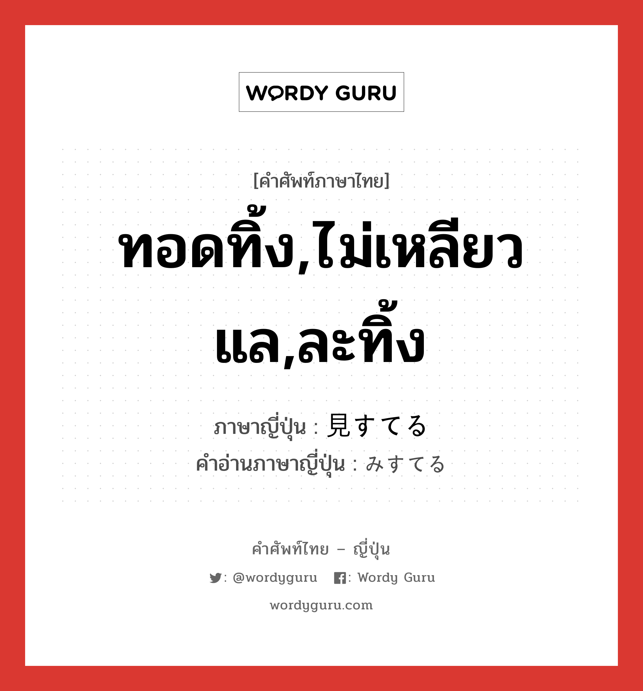 ทอดทิ้ง,ไม่เหลียวแล,ละทิ้ง ภาษาญี่ปุ่นคืออะไร, คำศัพท์ภาษาไทย - ญี่ปุ่น ทอดทิ้ง,ไม่เหลียวแล,ละทิ้ง ภาษาญี่ปุ่น 見すてる คำอ่านภาษาญี่ปุ่น みすてる หมวด v1 หมวด v1