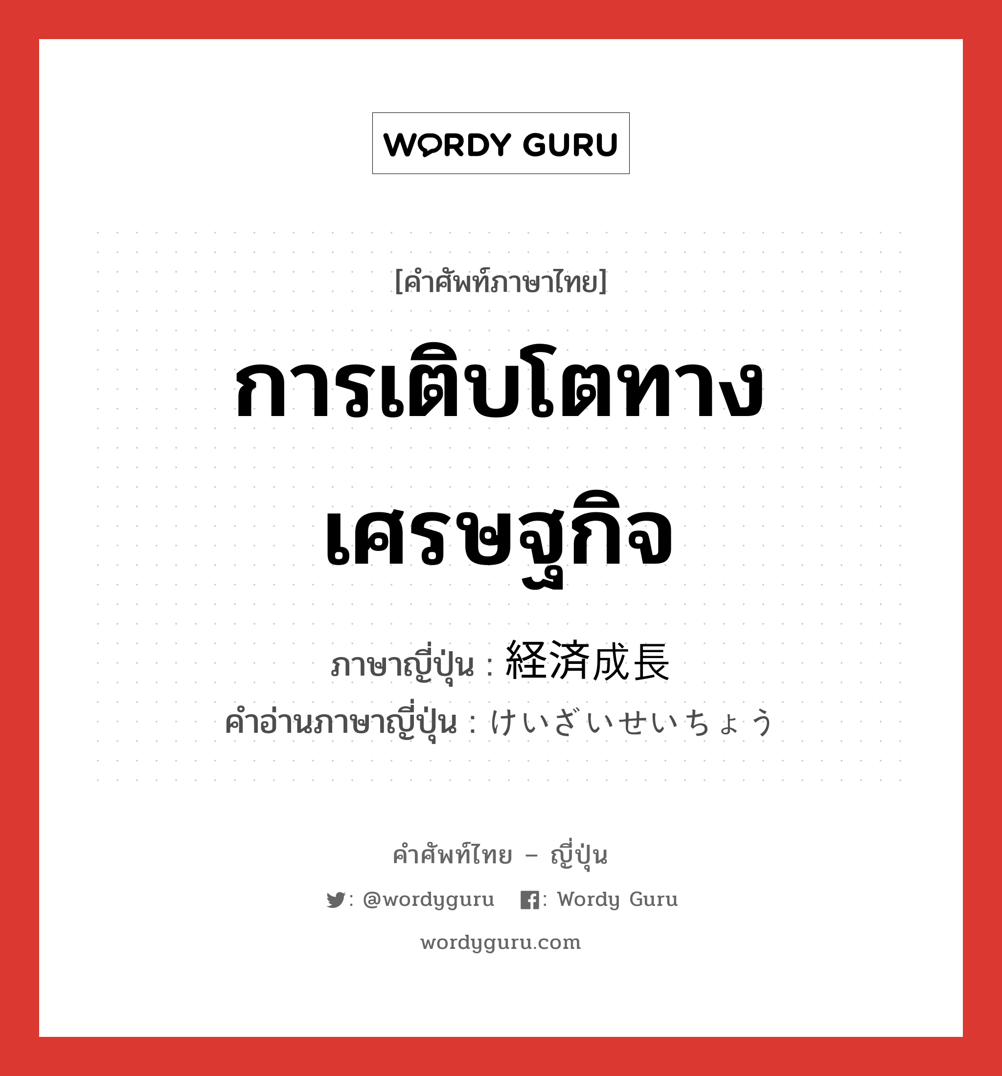 การเติบโตทางเศรษฐกิจ ภาษาญี่ปุ่นคืออะไร, คำศัพท์ภาษาไทย - ญี่ปุ่น การเติบโตทางเศรษฐกิจ ภาษาญี่ปุ่น 経済成長 คำอ่านภาษาญี่ปุ่น けいざいせいちょう หมวด n หมวด n