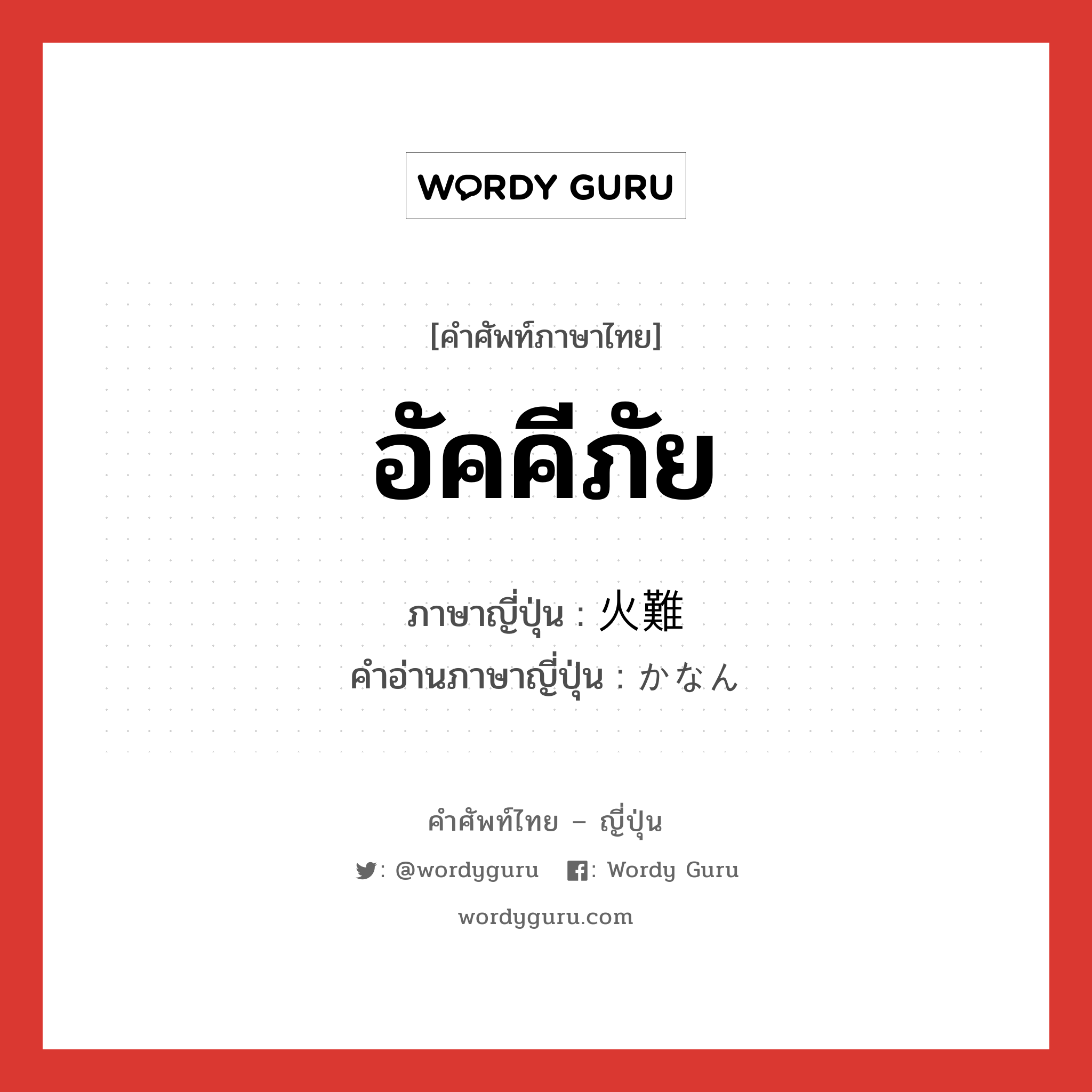 อัคคีภัย ภาษาญี่ปุ่นคืออะไร, คำศัพท์ภาษาไทย - ญี่ปุ่น อัคคีภัย ภาษาญี่ปุ่น 火難 คำอ่านภาษาญี่ปุ่น かなん หมวด n หมวด n