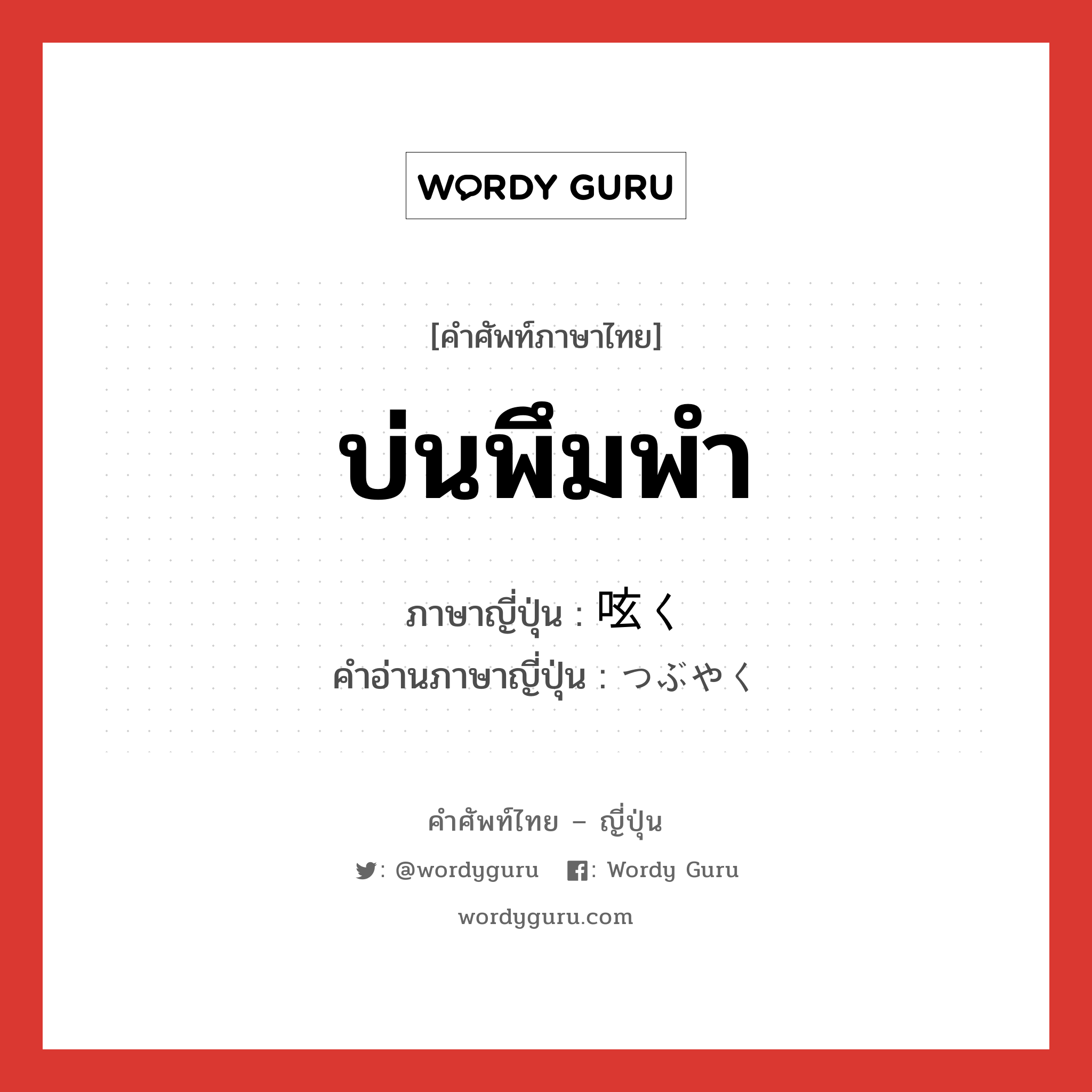 บ่นพึมพำ ภาษาญี่ปุ่นคืออะไร, คำศัพท์ภาษาไทย - ญี่ปุ่น บ่นพึมพำ ภาษาญี่ปุ่น 呟く คำอ่านภาษาญี่ปุ่น つぶやく หมวด v5k หมวด v5k