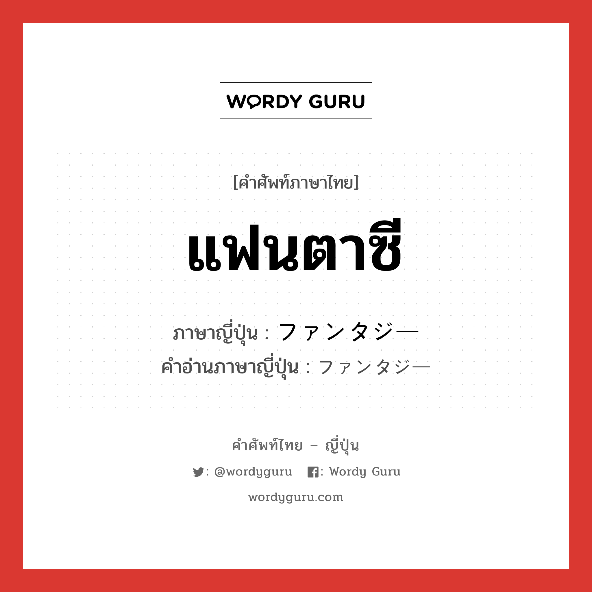 แฟนตาซี ภาษาญี่ปุ่นคืออะไร, คำศัพท์ภาษาไทย - ญี่ปุ่น แฟนตาซี ภาษาญี่ปุ่น ファンタジー คำอ่านภาษาญี่ปุ่น ファンタジー หมวด n หมวด n