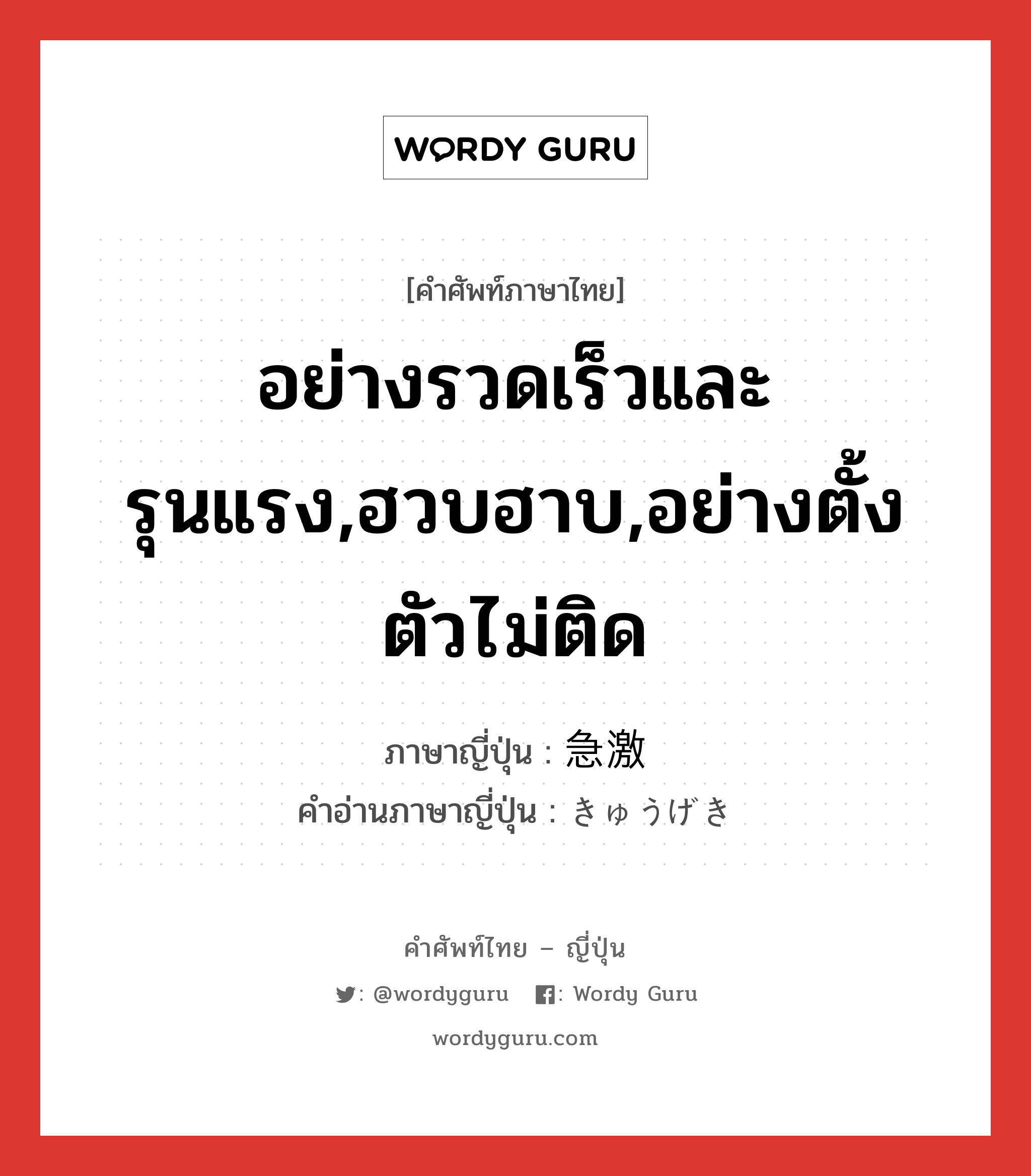 อย่างรวดเร็วและรุนแรง,ฮวบฮาบ,อย่างตั้งตัวไม่ติด ภาษาญี่ปุ่นคืออะไร, คำศัพท์ภาษาไทย - ญี่ปุ่น อย่างรวดเร็วและรุนแรง,ฮวบฮาบ,อย่างตั้งตัวไม่ติด ภาษาญี่ปุ่น 急激 คำอ่านภาษาญี่ปุ่น きゅうげき หมวด adj-na หมวด adj-na