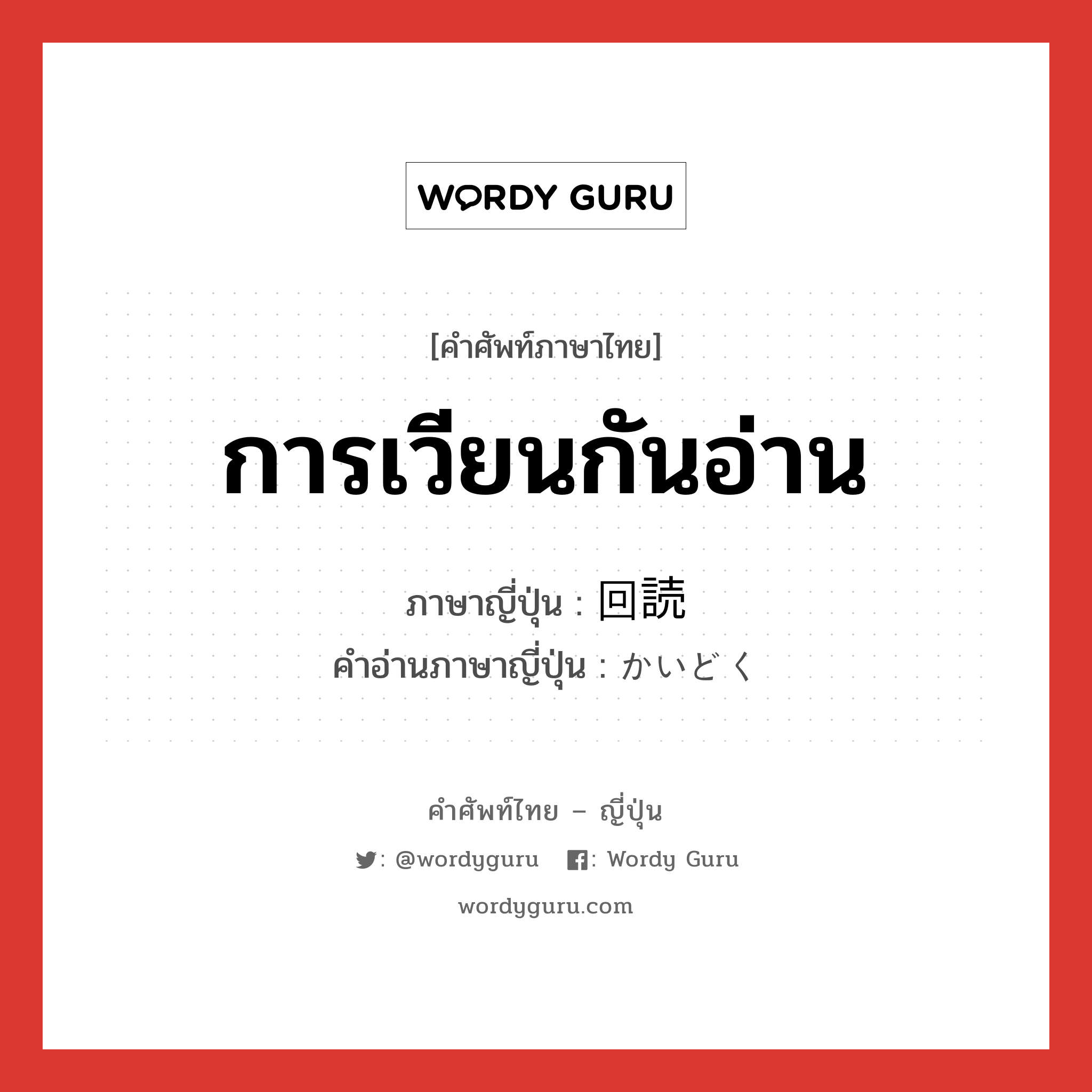 การเวียนกันอ่าน ภาษาญี่ปุ่นคืออะไร, คำศัพท์ภาษาไทย - ญี่ปุ่น การเวียนกันอ่าน ภาษาญี่ปุ่น 回読 คำอ่านภาษาญี่ปุ่น かいどく หมวด n หมวด n