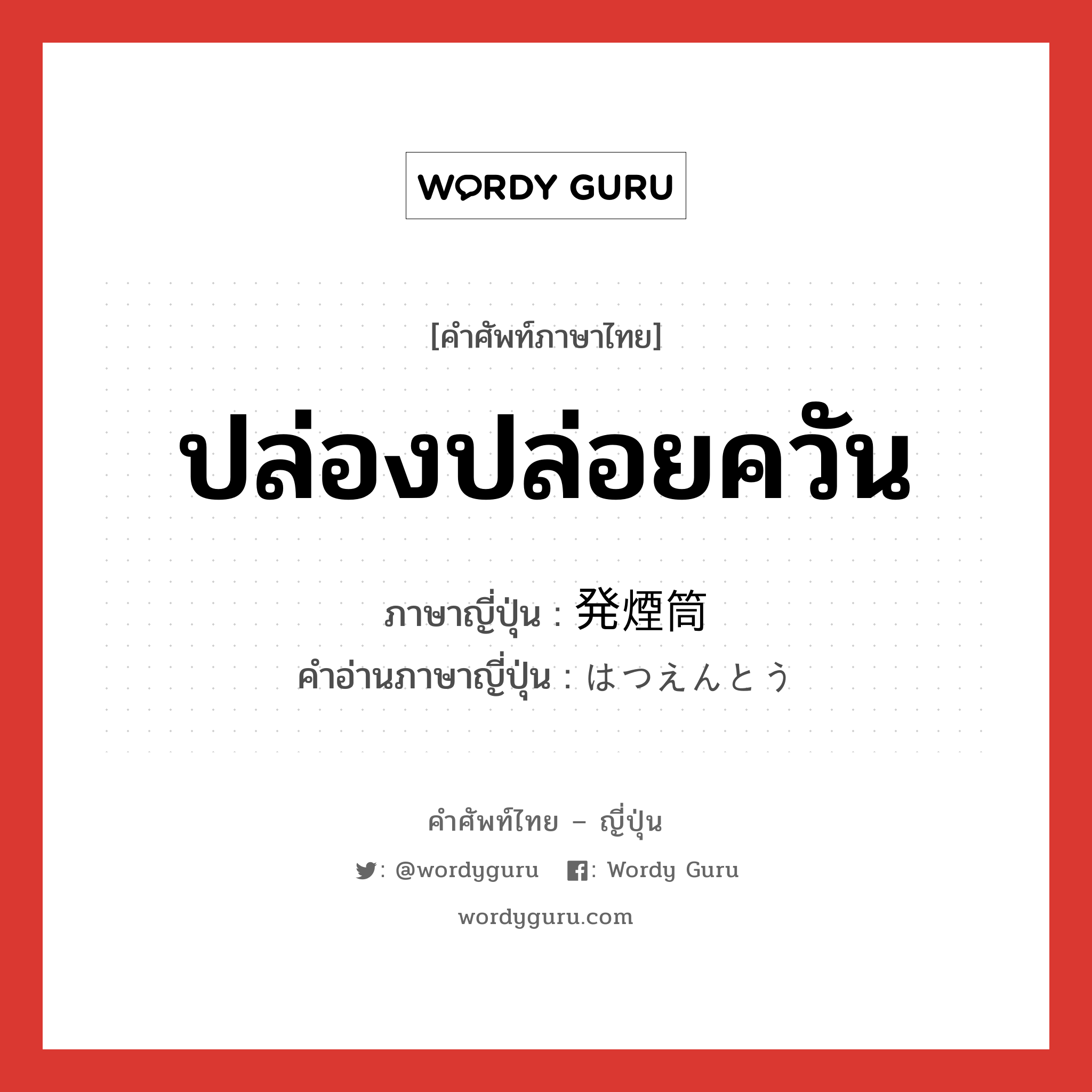 ปล่องปล่อยควัน ภาษาญี่ปุ่นคืออะไร, คำศัพท์ภาษาไทย - ญี่ปุ่น ปล่องปล่อยควัน ภาษาญี่ปุ่น 発煙筒 คำอ่านภาษาญี่ปุ่น はつえんとう หมวด n หมวด n