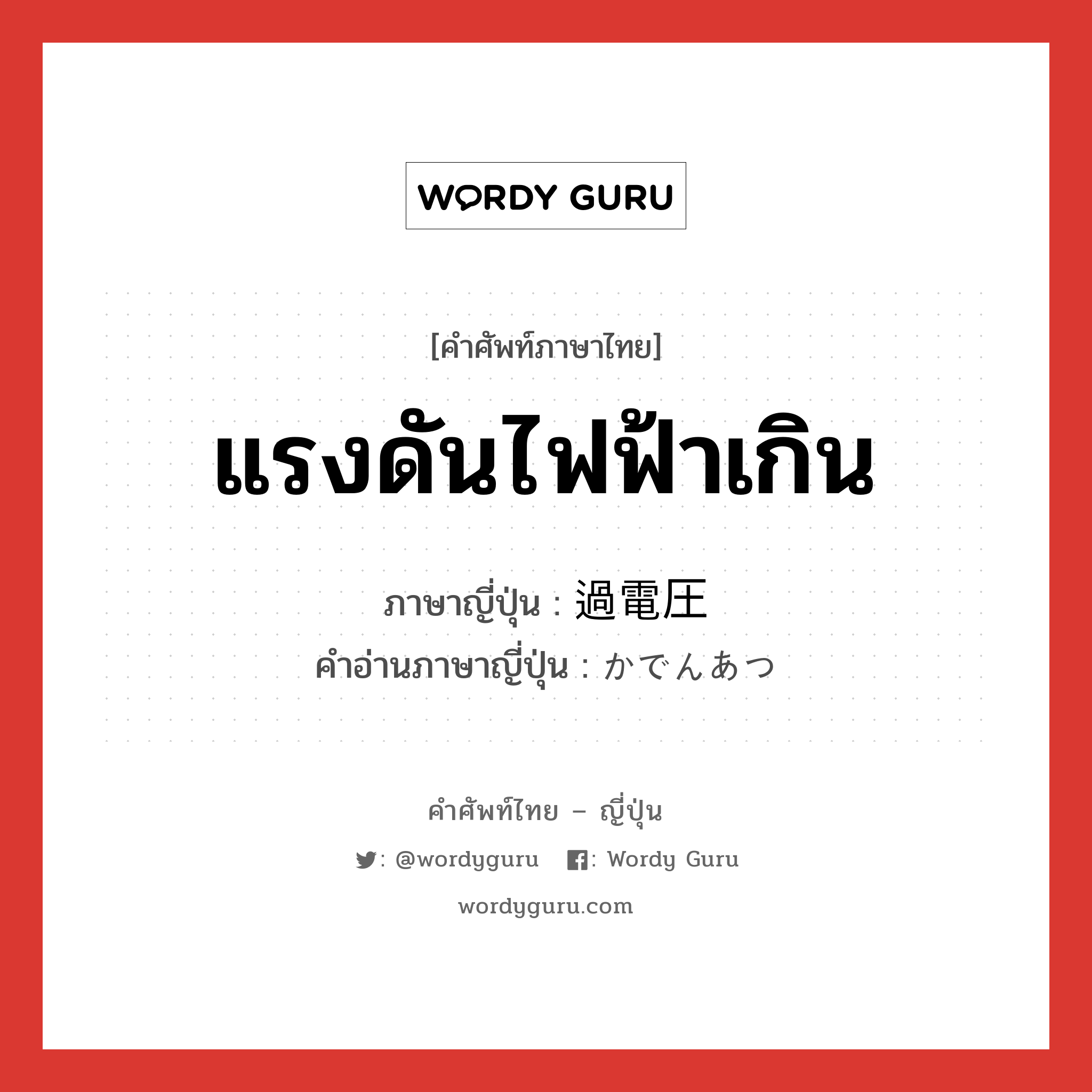 แรงดันไฟฟ้าเกิน ภาษาญี่ปุ่นคืออะไร, คำศัพท์ภาษาไทย - ญี่ปุ่น แรงดันไฟฟ้าเกิน ภาษาญี่ปุ่น 過電圧 คำอ่านภาษาญี่ปุ่น かでんあつ หมวด n หมวด n