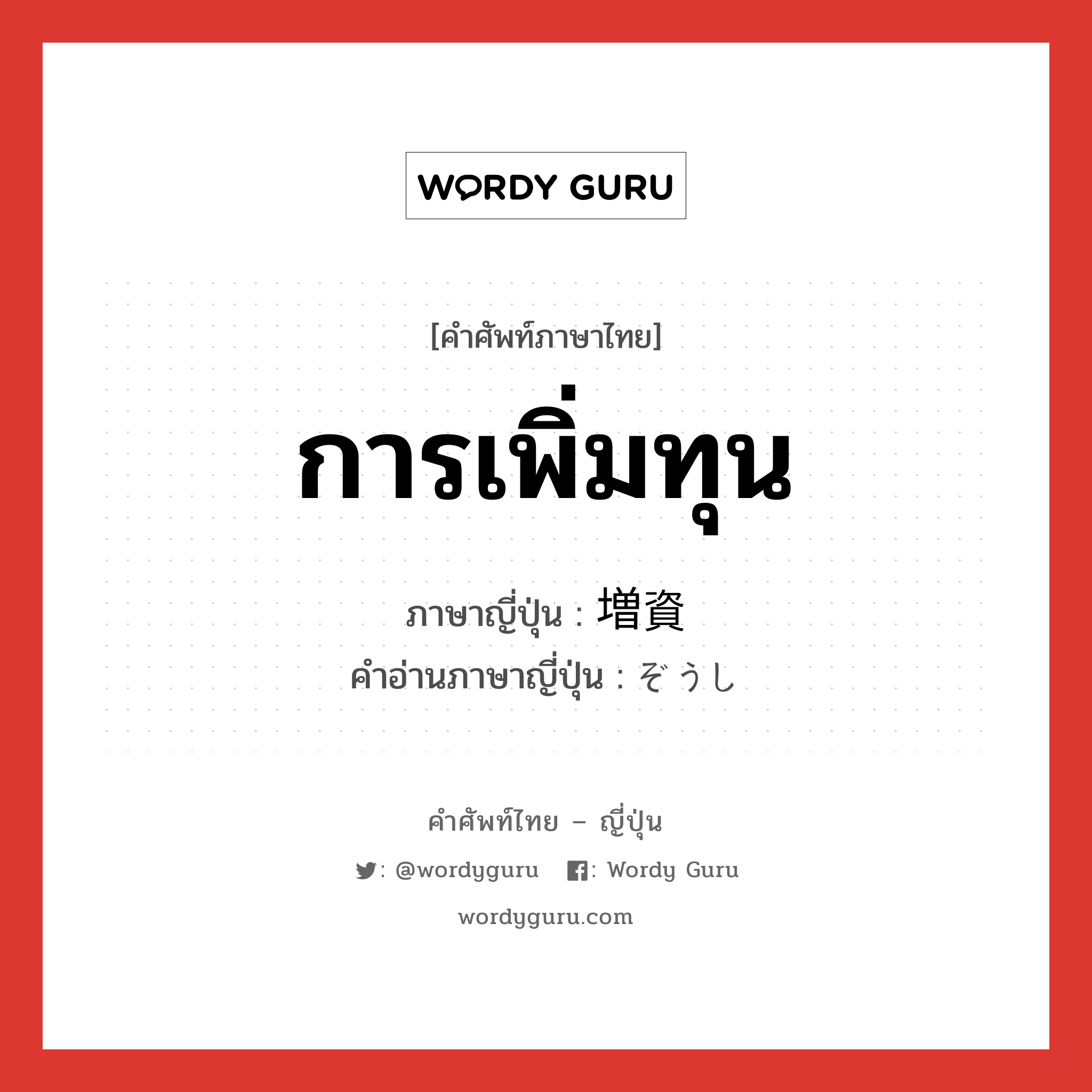 การเพิ่มทุน ภาษาญี่ปุ่นคืออะไร, คำศัพท์ภาษาไทย - ญี่ปุ่น การเพิ่มทุน ภาษาญี่ปุ่น 増資 คำอ่านภาษาญี่ปุ่น ぞうし หมวด n หมวด n