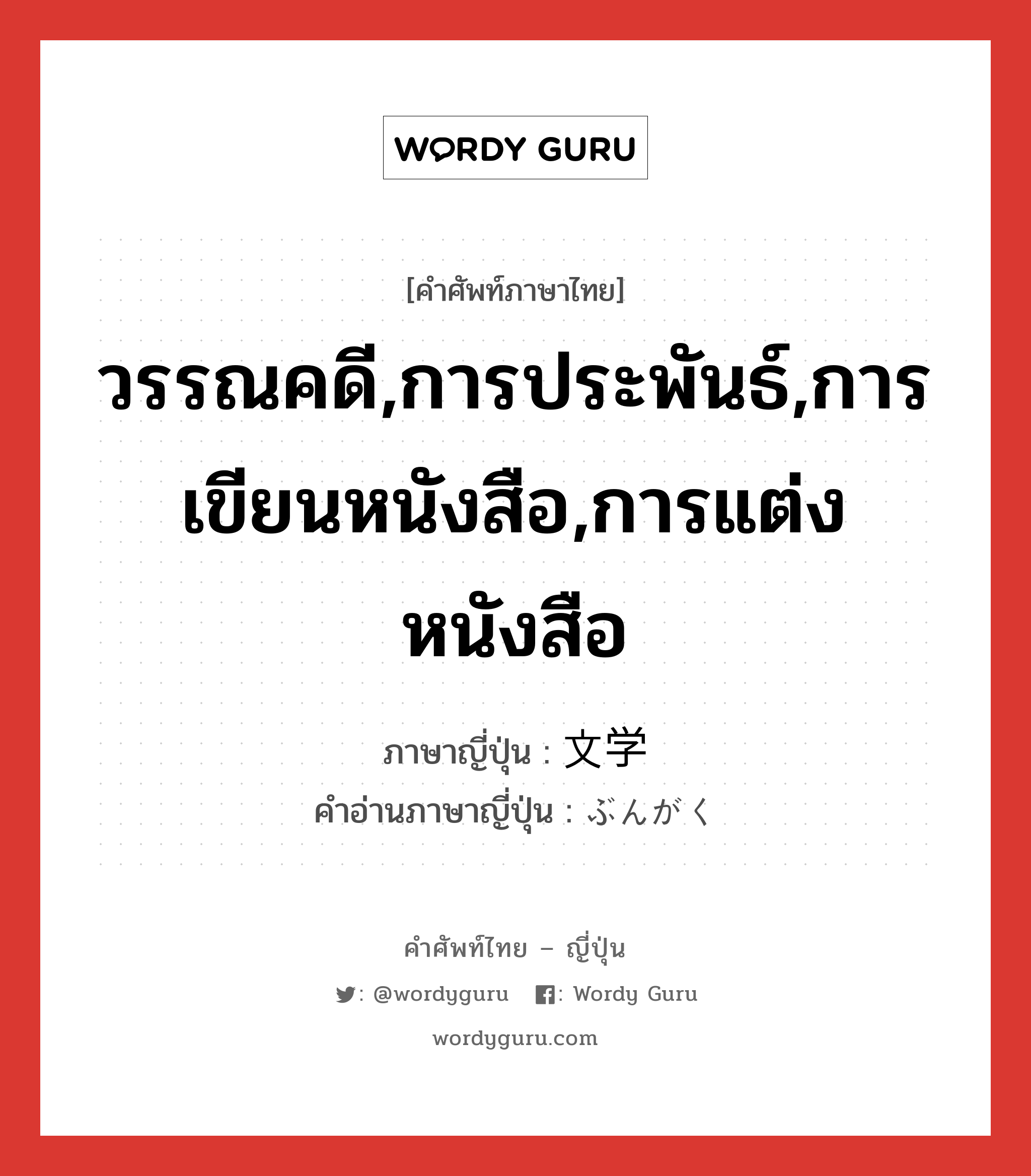 วรรณคดี,การประพันธ์,การเขียนหนังสือ,การแต่งหนังสือ ภาษาญี่ปุ่นคืออะไร, คำศัพท์ภาษาไทย - ญี่ปุ่น วรรณคดี,การประพันธ์,การเขียนหนังสือ,การแต่งหนังสือ ภาษาญี่ปุ่น 文学 คำอ่านภาษาญี่ปุ่น ぶんがく หมวด n หมวด n