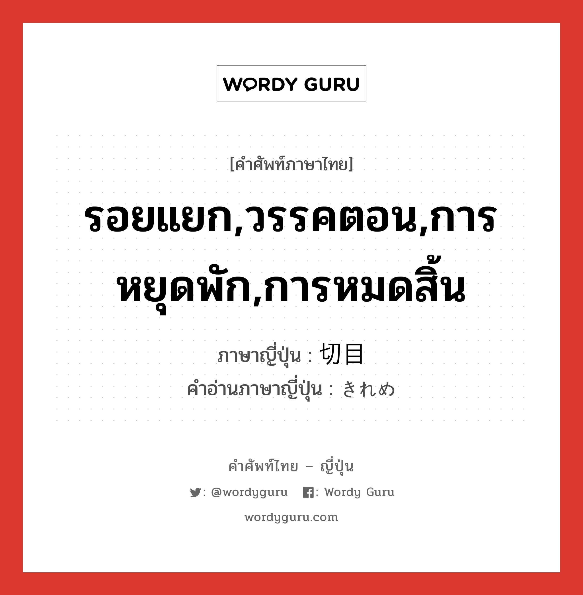 รอยแยก,วรรคตอน,การหยุดพัก,การหมดสิ้น ภาษาญี่ปุ่นคืออะไร, คำศัพท์ภาษาไทย - ญี่ปุ่น รอยแยก,วรรคตอน,การหยุดพัก,การหมดสิ้น ภาษาญี่ปุ่น 切目 คำอ่านภาษาญี่ปุ่น きれめ หมวด n หมวด n