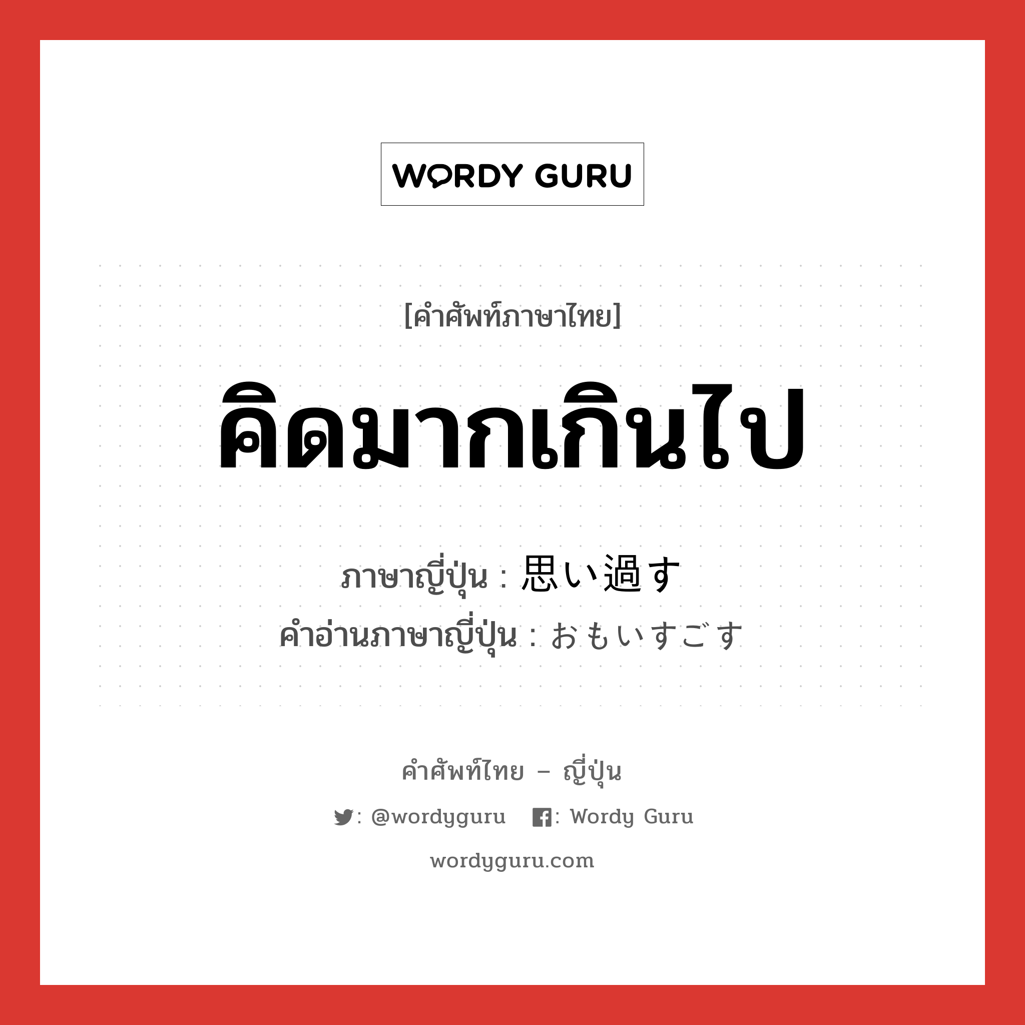 คิดมากเกินไป ภาษาญี่ปุ่นคืออะไร, คำศัพท์ภาษาไทย - ญี่ปุ่น คิดมากเกินไป ภาษาญี่ปุ่น 思い過す คำอ่านภาษาญี่ปุ่น おもいすごす หมวด v5s หมวด v5s