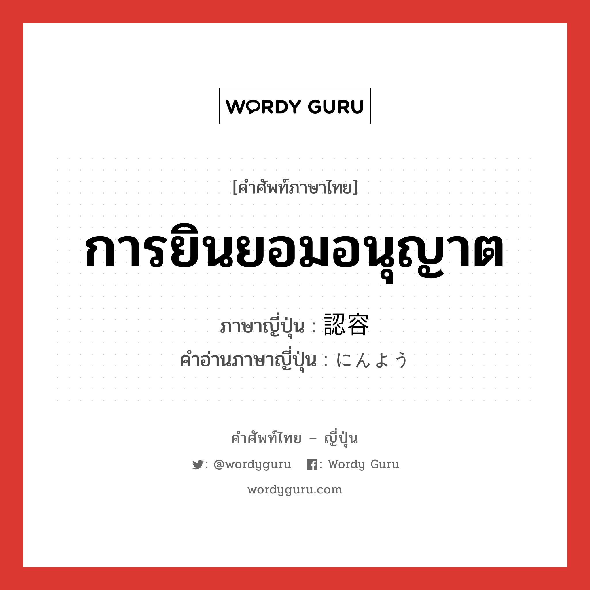 การยินยอมอนุญาต ภาษาญี่ปุ่นคืออะไร, คำศัพท์ภาษาไทย - ญี่ปุ่น การยินยอมอนุญาต ภาษาญี่ปุ่น 認容 คำอ่านภาษาญี่ปุ่น にんよう หมวด n หมวด n