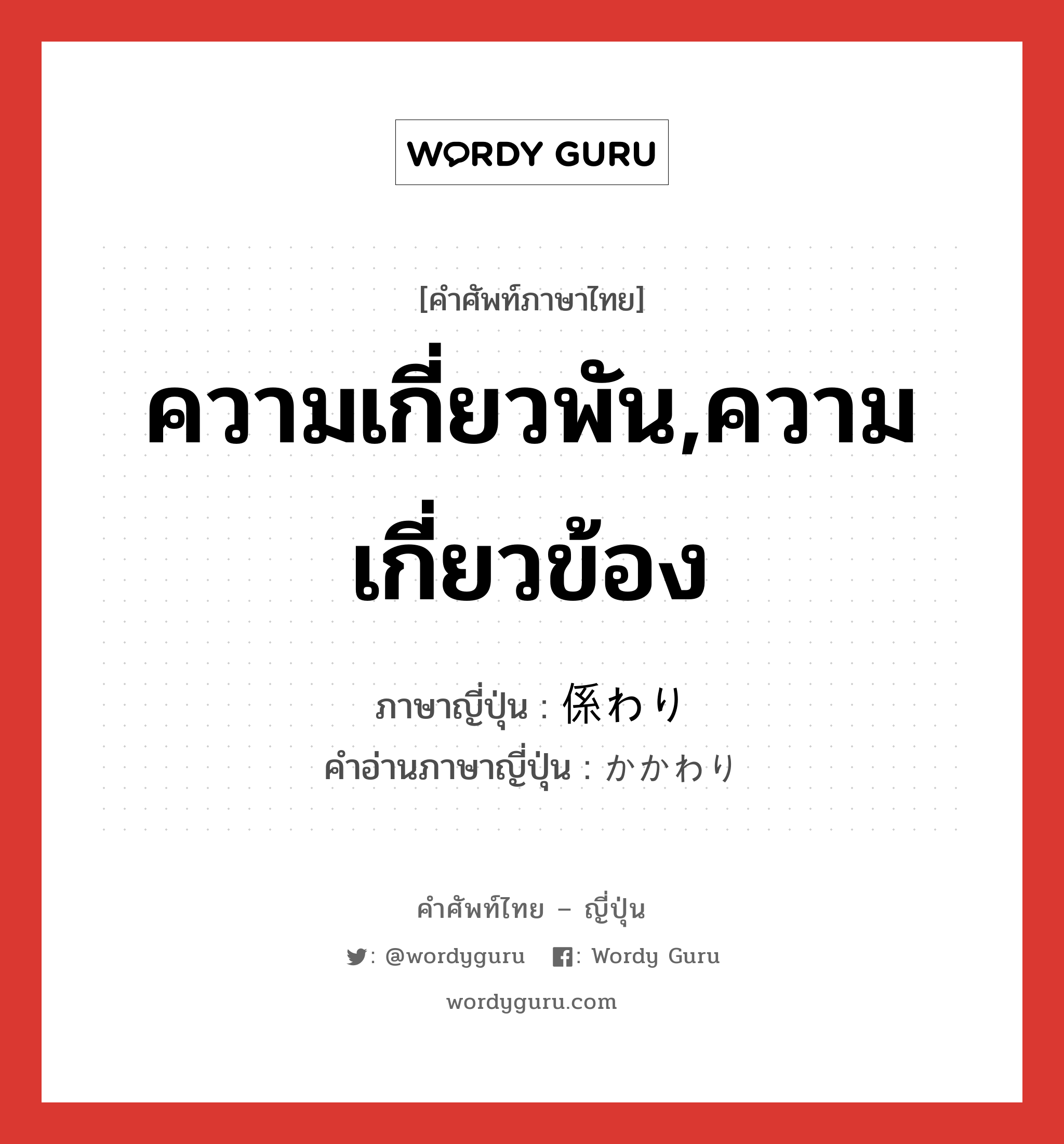 ความเกี่ยวพัน,ความเกี่ยวข้อง ภาษาญี่ปุ่นคืออะไร, คำศัพท์ภาษาไทย - ญี่ปุ่น ความเกี่ยวพัน,ความเกี่ยวข้อง ภาษาญี่ปุ่น 係わり คำอ่านภาษาญี่ปุ่น かかわり หมวด n หมวด n