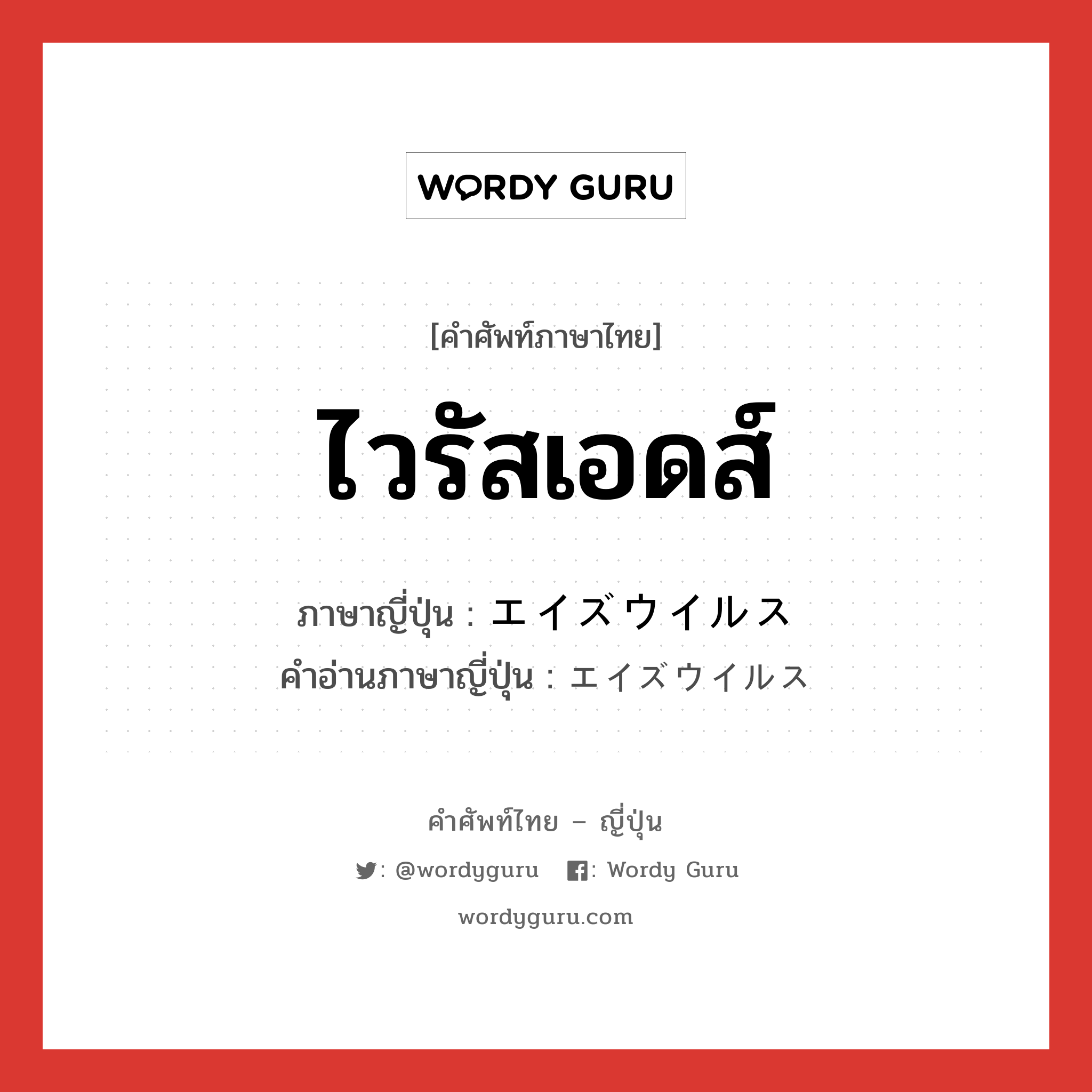 ไวรัสเอดส์ ภาษาญี่ปุ่นคืออะไร, คำศัพท์ภาษาไทย - ญี่ปุ่น ไวรัสเอดส์ ภาษาญี่ปุ่น エイズウイルス คำอ่านภาษาญี่ปุ่น エイズウイルス หมวด n หมวด n