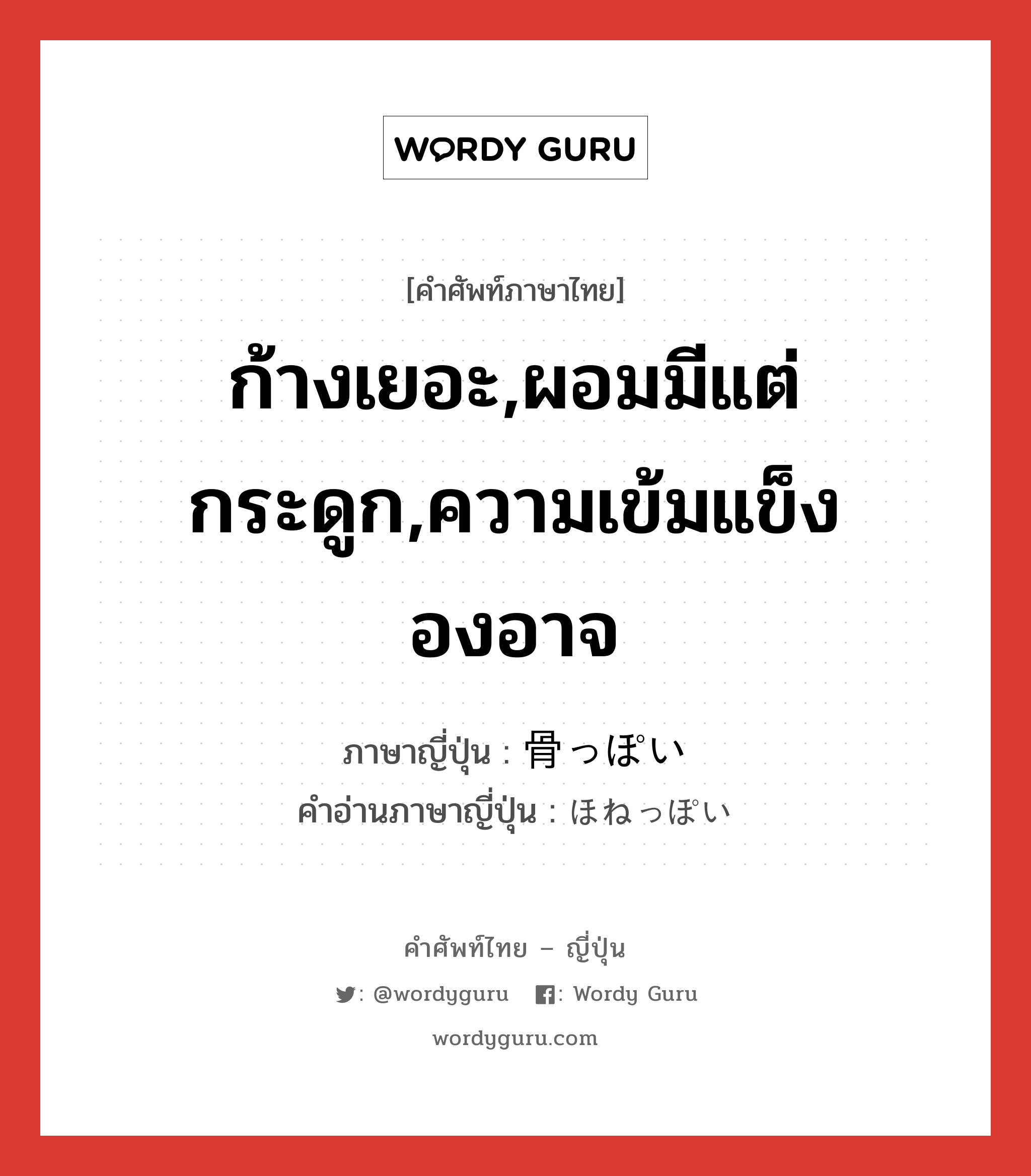 ก้างเยอะ,ผอมมีแต่กระดูก,ความเข้มแข็งองอาจ ภาษาญี่ปุ่นคืออะไร, คำศัพท์ภาษาไทย - ญี่ปุ่น ก้างเยอะ,ผอมมีแต่กระดูก,ความเข้มแข็งองอาจ ภาษาญี่ปุ่น 骨っぽい คำอ่านภาษาญี่ปุ่น ほねっぽい หมวด adj-i หมวด adj-i